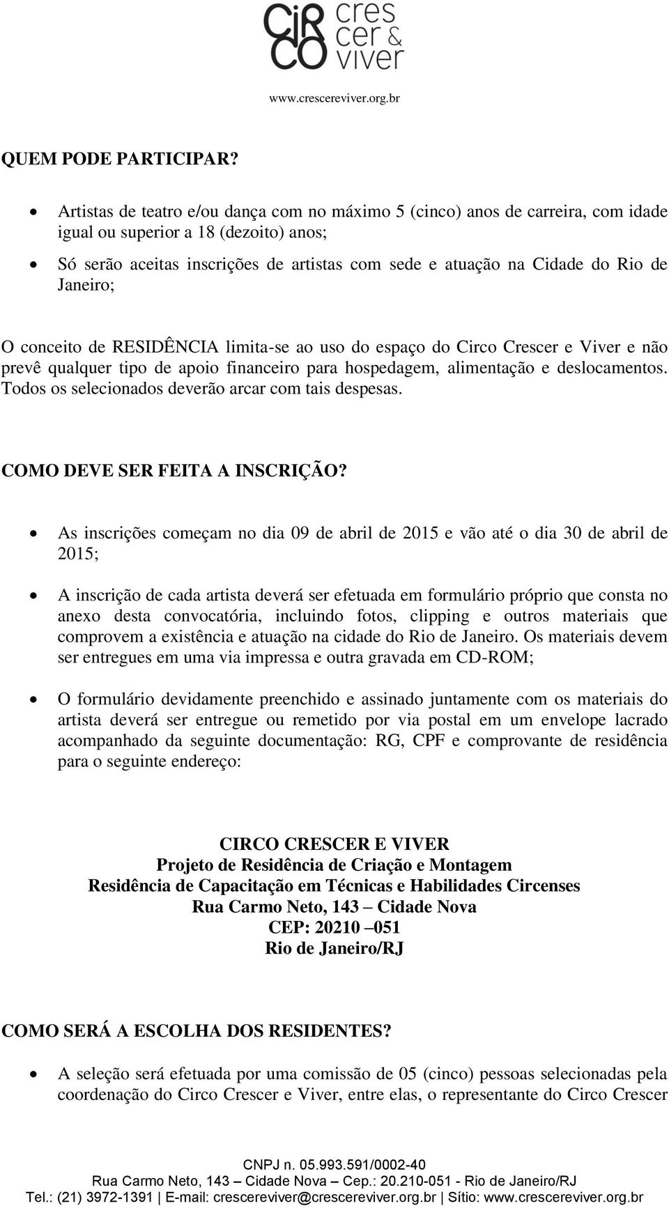 Janeiro; O conceito de RESIDÊNCIA limita-se ao uso do espaço do Circo Crescer e Viver e não prevê qualquer tipo de apoio financeiro para hospedagem, alimentação e deslocamentos.