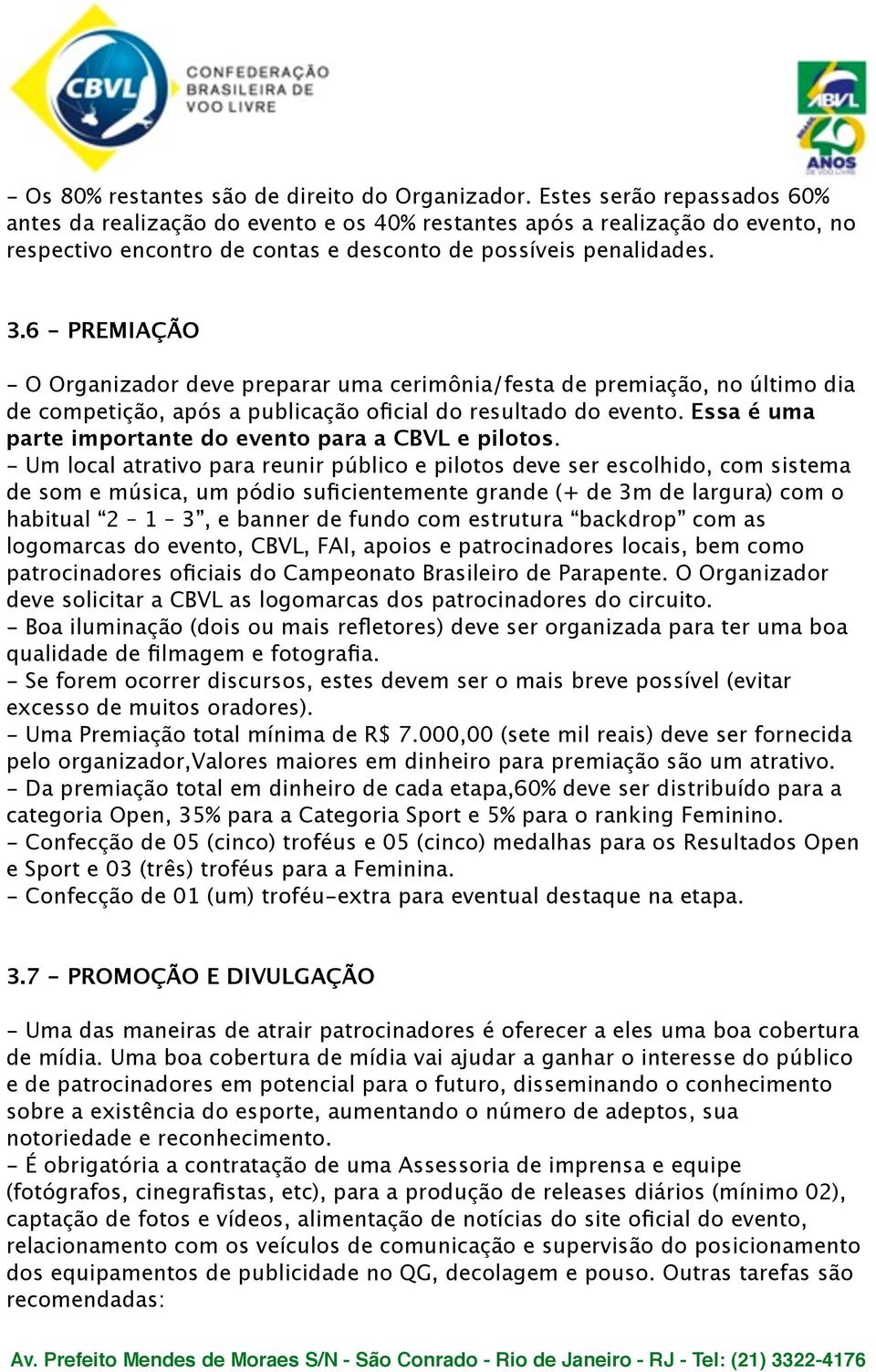 6 - PREMIAÇÃO - O Organizador deve preparar uma cerimônia/festa de premiação, no último dia de competição, após a publicação oficial do resultado do evento.