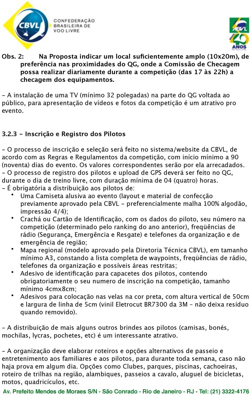 polegadas) na parte do QG voltada ao público, para apresentação de vídeos e fotos da competição é um atrativo pro evento. 3.2.