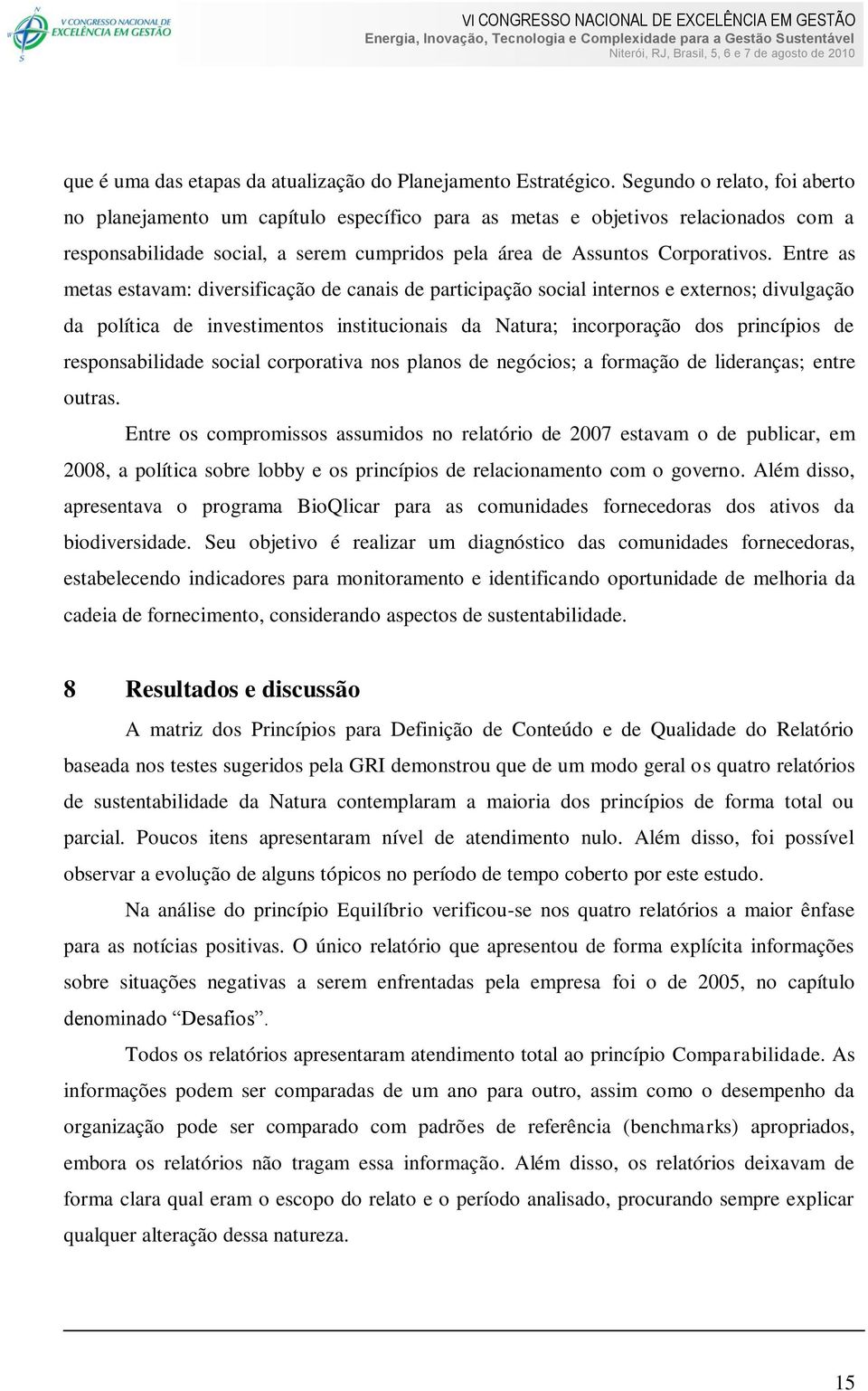 Entre as metas estavam: diversificação de canais de participação social internos e externos; divulgação da política de investimentos institucionais da Natura; incorporação dos princípios de