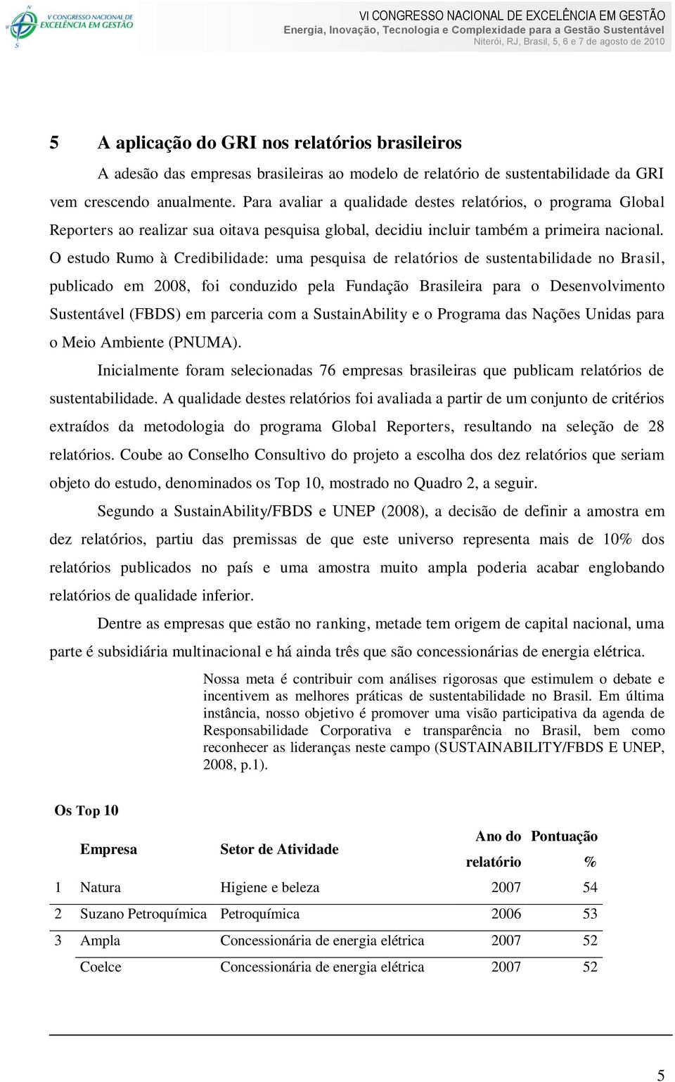 O estudo Rumo à Credibilidade: uma pesquisa de relatórios de sustentabilidade no Brasil, publicado em 2008, foi conduzido pela Fundação Brasileira para o Desenvolvimento Sustentável (FBDS) em