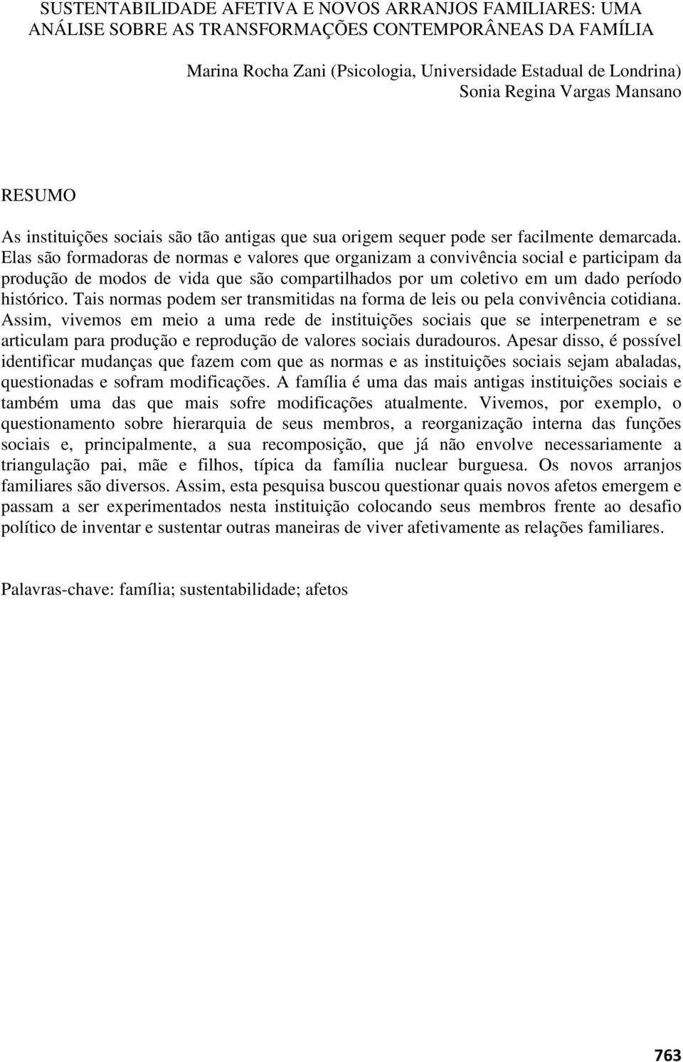 Elas são formadoras de normas e valores que organizam a convivência social e participam da produção de modos de vida que são compartilhados por um coletivo em um dado período histórico.