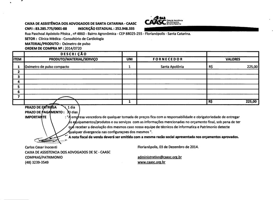 SETOR: Clinica Médica - Consultório de Cardiologia MATERIAL/PRODUTO : Oximetro de pulso ORDEM DE COMPRA Ng : 2014/0720 DESCRI ÇÃO PRODUTO/MATERIAL/SERVIÇO UNI FORNECEDOR VALORES 1 Oximetro de pulso