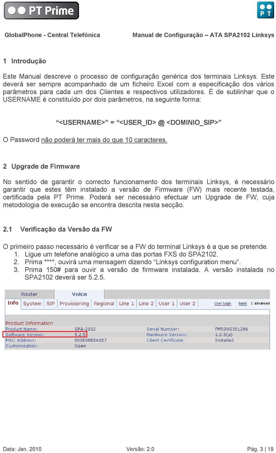 É de sublinhar que o USERNAME é constituído por dois parâmetros, na seguinte forma: <USERNAME> = <USER_ID> @ <DOMINIO_SIP> O Password não poderá ter mais do que 10 caracteres.