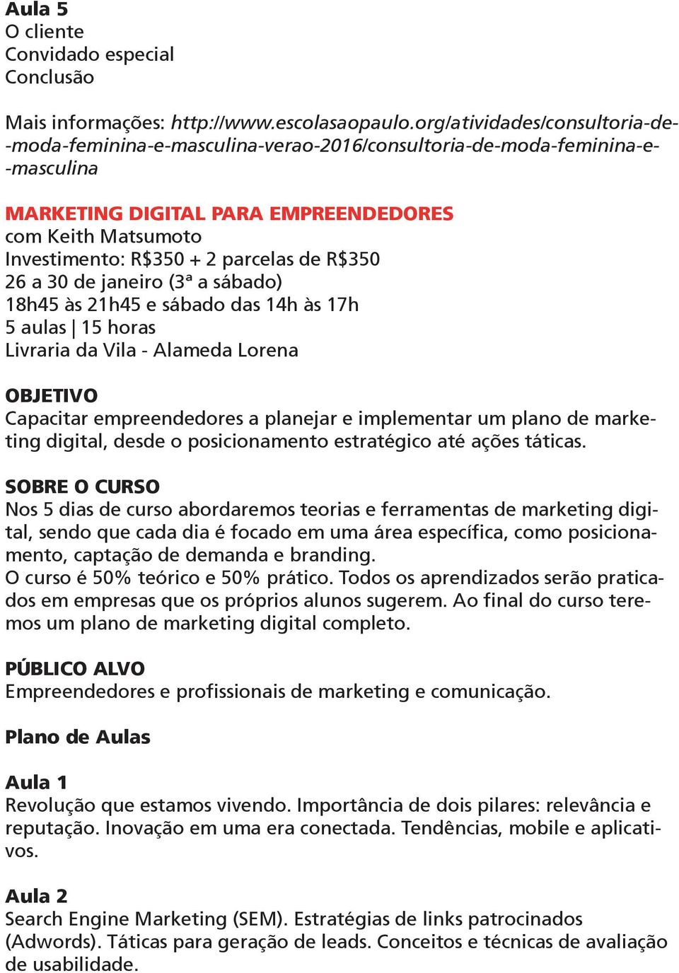 parcelas de R$350 26 a 30 de janeiro (3ª a sábado) 18h45 às 21h45 e sábado das 14h às 17h Livraria da Vila - Alameda Lorena Capacitar empreendedores a planejar e implementar um plano de marketing