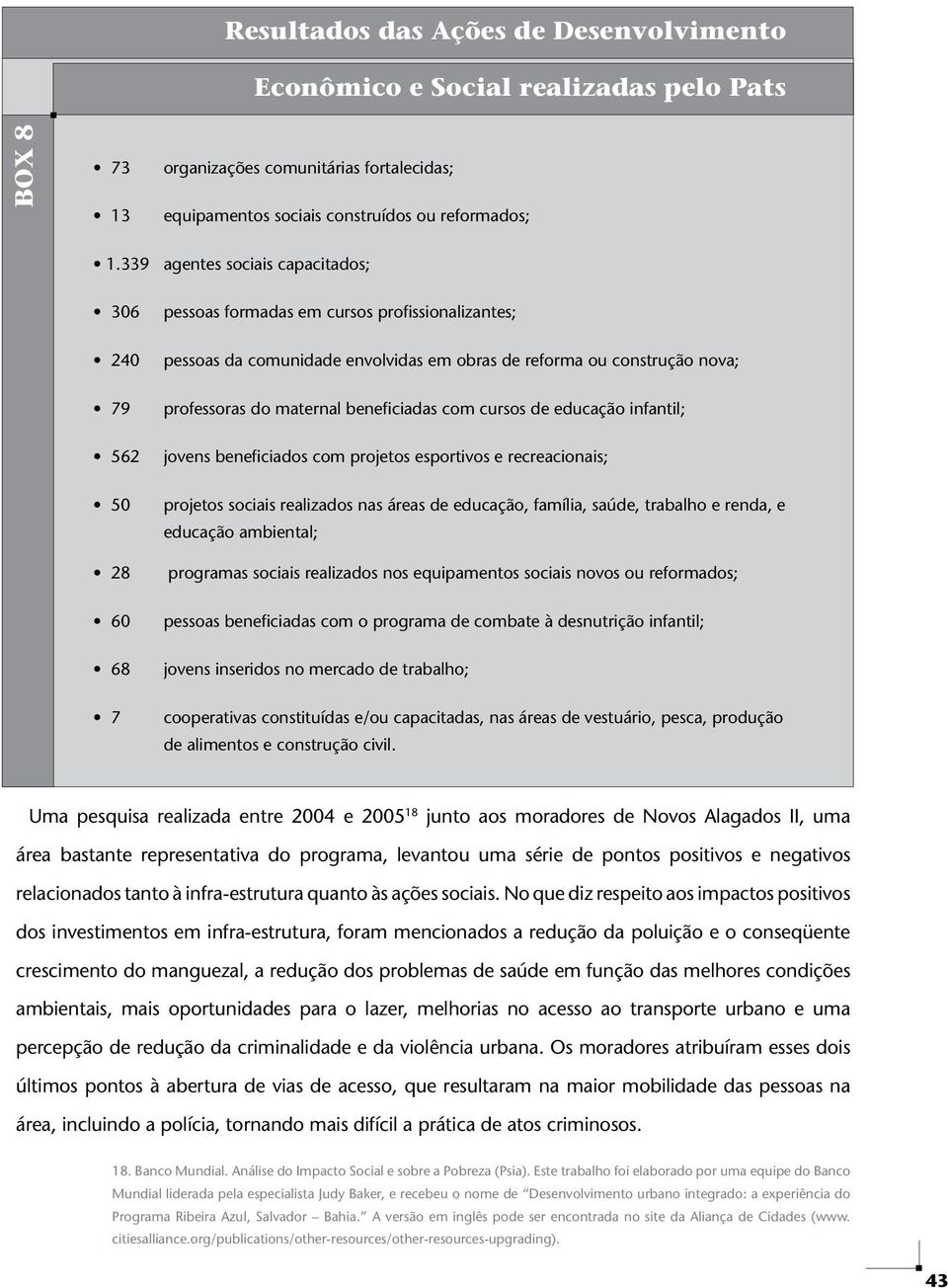 beneficiadas com cursos de educação infantil; 562 jovens beneficiados com projetos esportivos e recreacionais; 50 projetos sociais realizados nas áreas de educação, família, saúde, trabalho e renda,