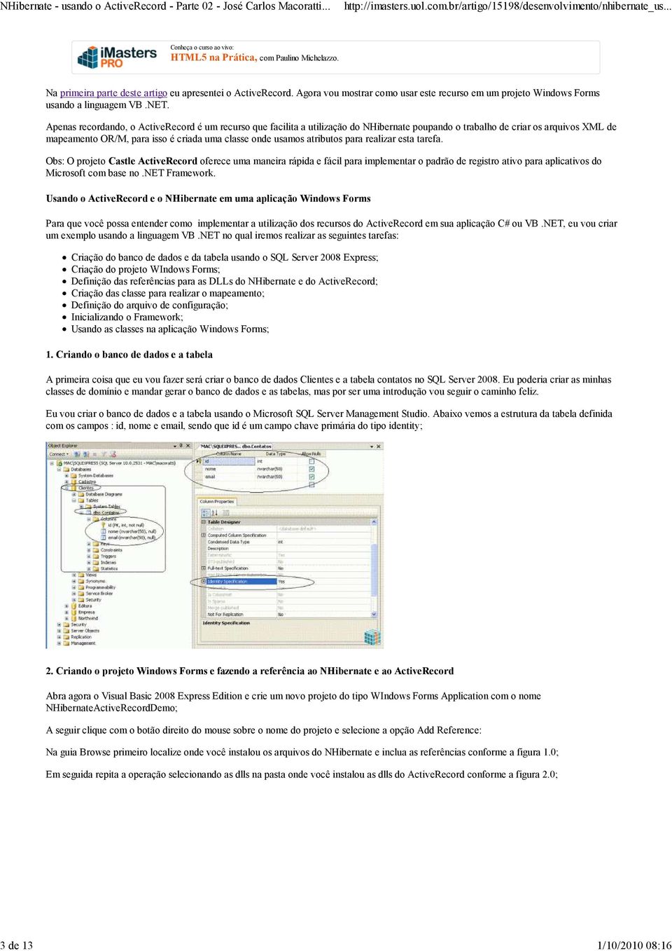 Apenas recordando, o ActiveRecord é um recurso que facilita a utilização do NHibernate poupando o trabalho de criar os arquivos XML de mapeamento OR/M, para isso é criada uma classe onde usamos