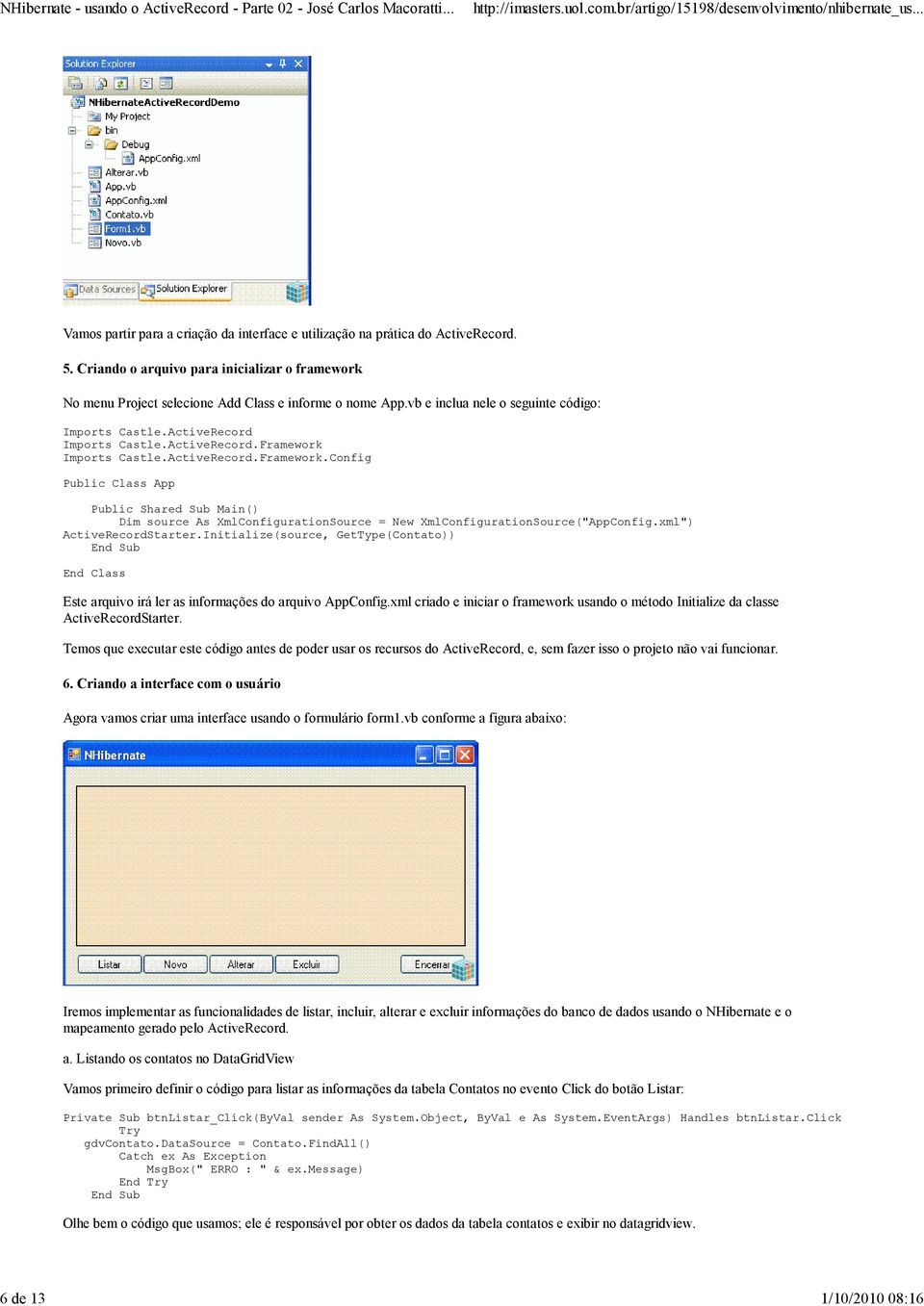 ActiveRecord.Framework.Config Public Class App Public Shared Sub Main() Dim source As XmlConfigurationSource = New XmlConfigurationSource("AppConfig.xml") ActiveRecordStarter.