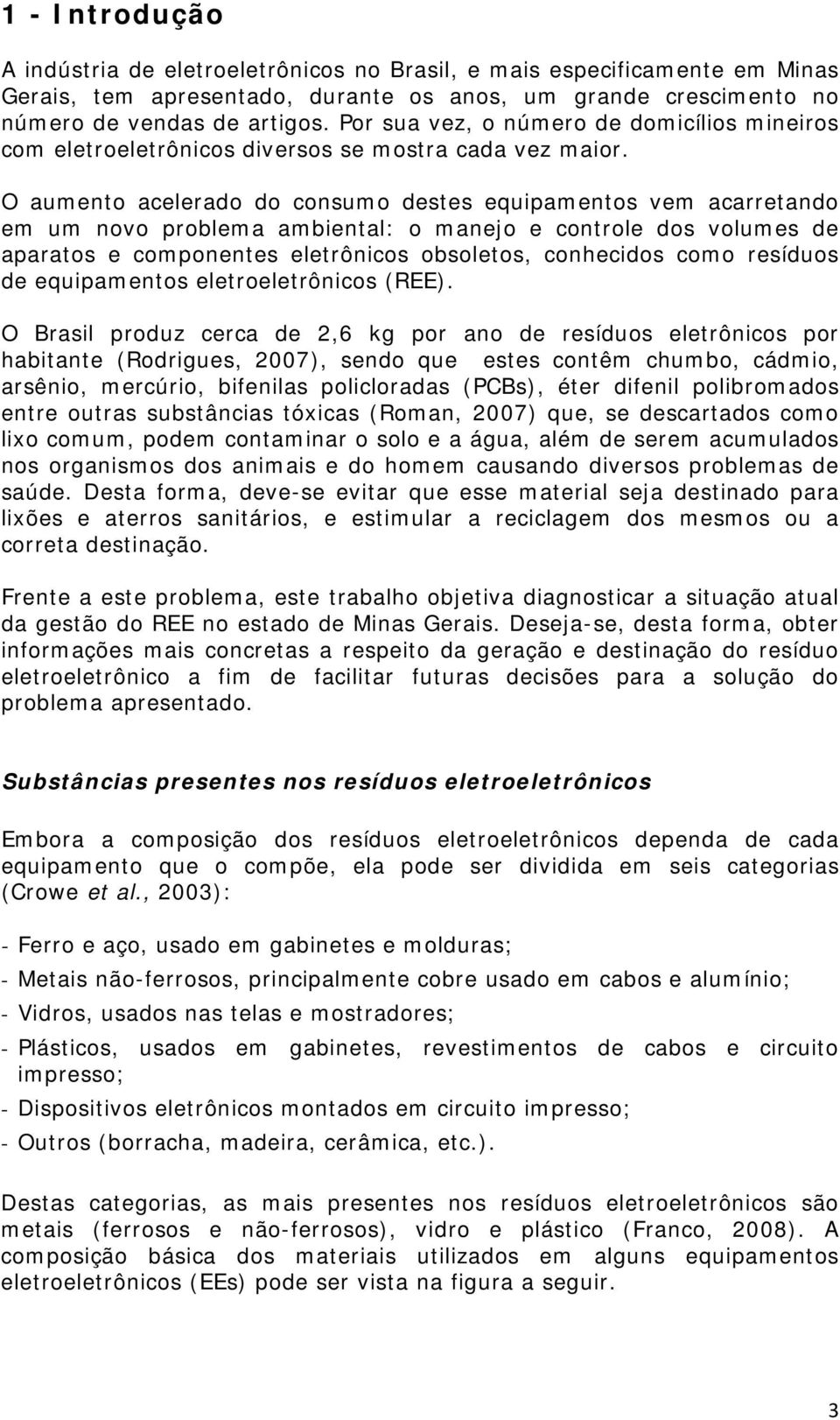 O auento acelerado do consuo destes equipaentos ve acarretando e u novo problea abiental: o anejo e controle dos volues de aparatos e coponentes eletrônicos obsoletos, conhecidos coo resíduos de