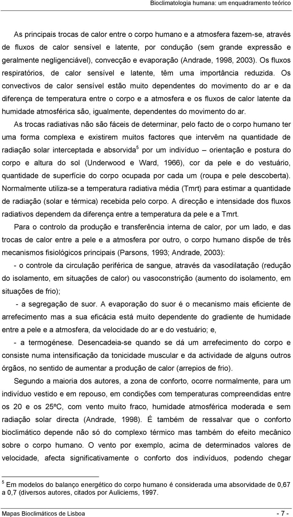 Os convectivos de calor sensível estão muito dependentes do movimento do ar e da diferença de temperatura entre o corpo e a atmosfera e os fluxos de calor latente da humidade atmosférica são,