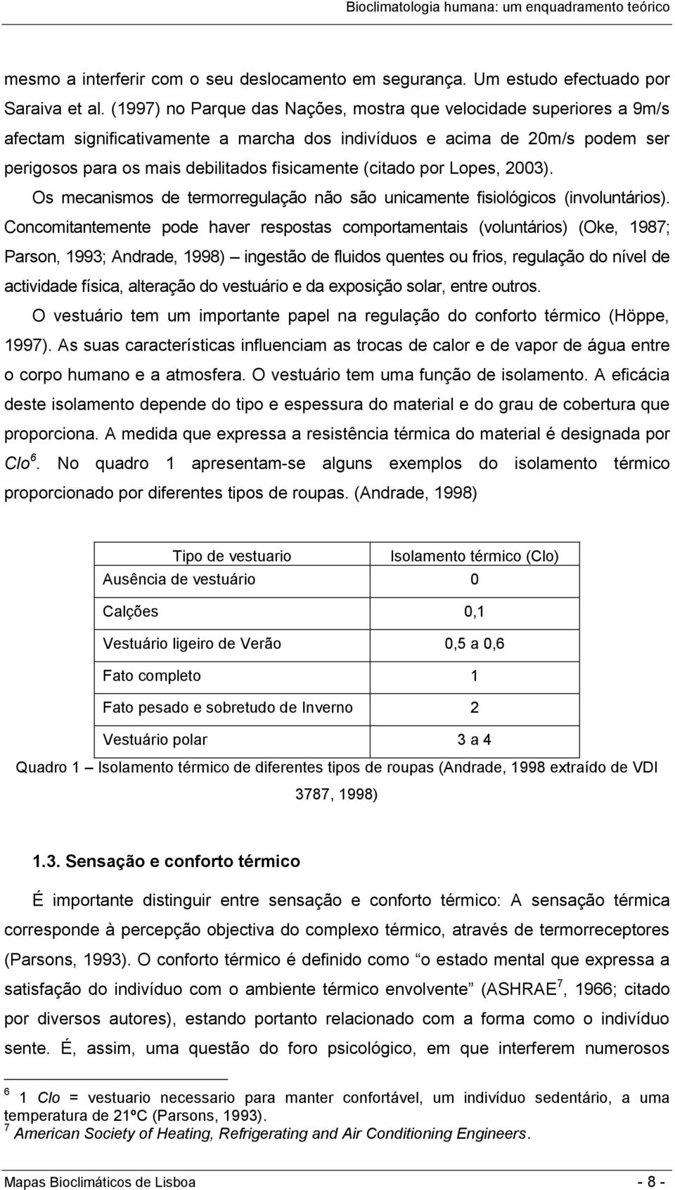 (citado por Lopes, 2003). Os mecanismos de termorregulação não são unicamente fisiológicos (involuntários).