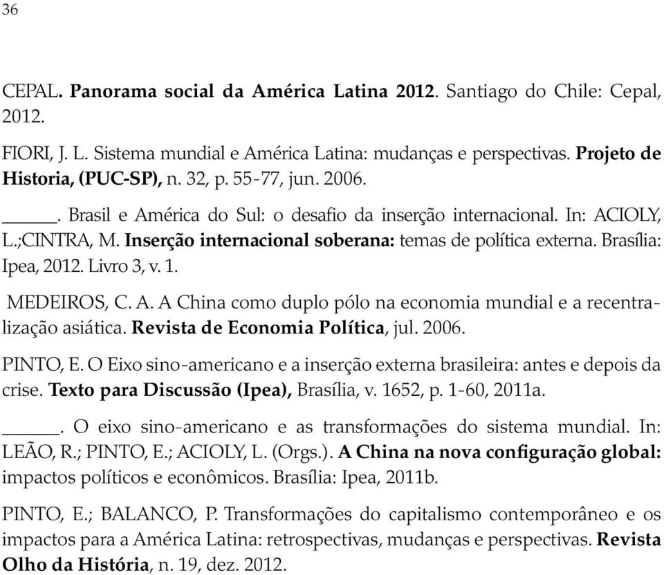 1. MEDEIROS, C. A. A China como duplo pólo na economia mundial e a recentralização asiática. Revista de Economia Política, jul. 2006. PINTO, E.