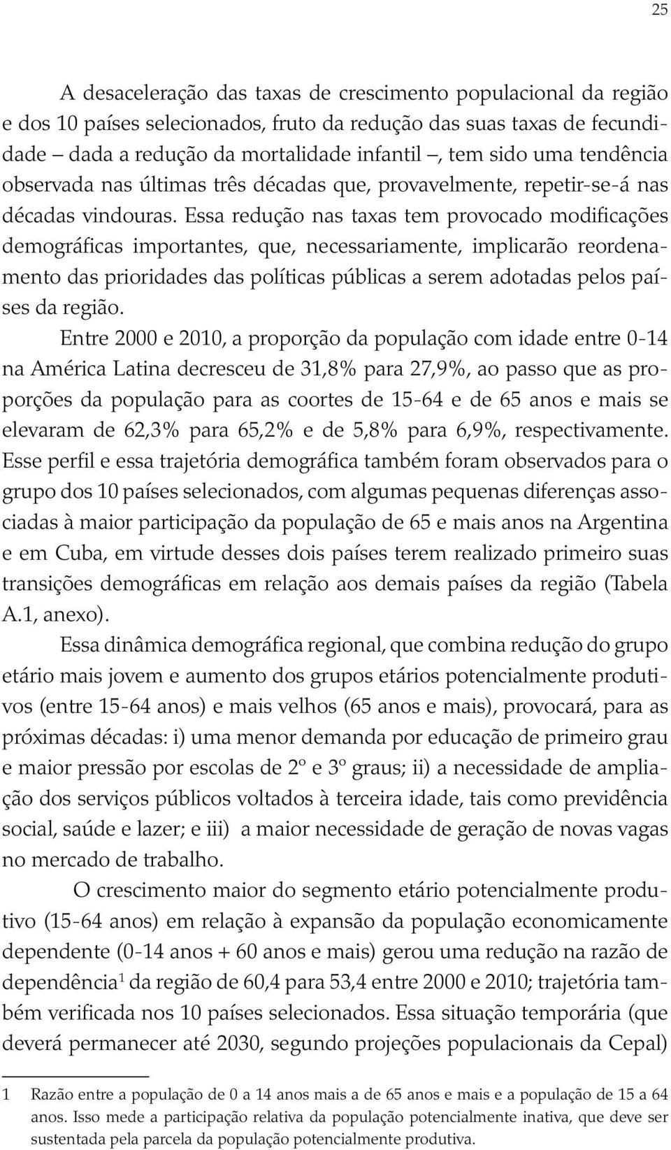 Essa redução nas taxas tem provocado modificações demográficas importantes, que, necessariamente, implicarão reordenamento das prioridades das políticas públicas a serem adotadas pelos países da