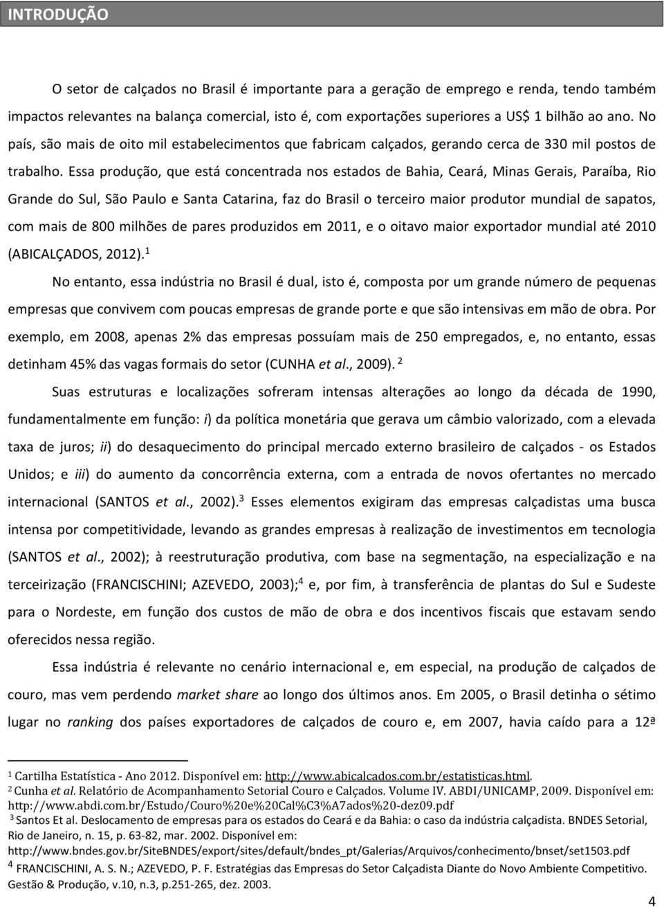 Essa produção, que está concentrada nos estados de Bahia, Ceará, Minas Gerais, Paraíba, Rio Grande do Sul, São Paulo e Santa Catarina, faz do Brasil o terceiro maior produtor mundial de sapatos, com