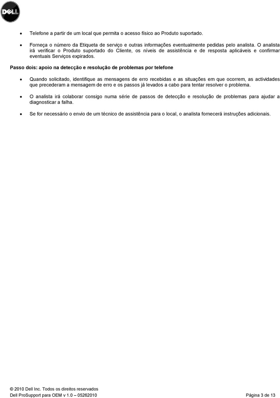 Passo dois: apoio na detecção e resolução de problemas por telefone Quando solicitado, identifique as mensagens de erro recebidas e as situações em que ocorrem, as actividades que precederam a