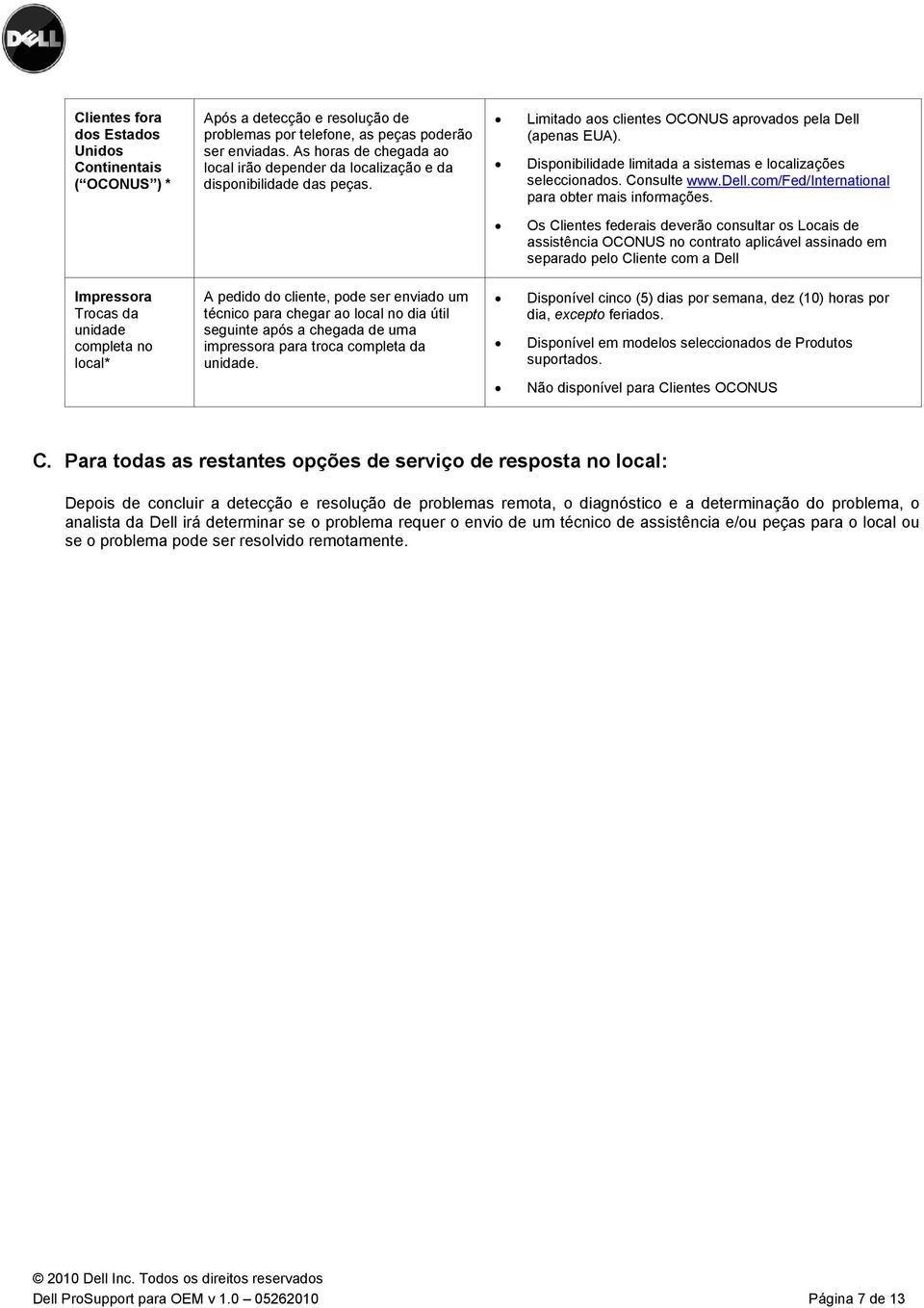 A pedido do cliente, pode ser enviado um técnico para chegar ao local no dia útil seguinte após a chegada de uma impressora para troca completa da unidade.