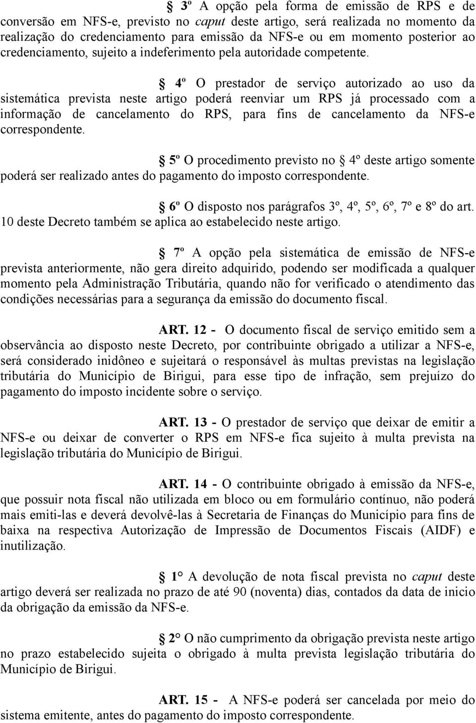 4º O prestador de serviço autorizado ao uso da sistemática prevista neste artigo poderá reenviar um RPS já processado com a informação de cancelamento do RPS, para fins de cancelamento da NFS-e