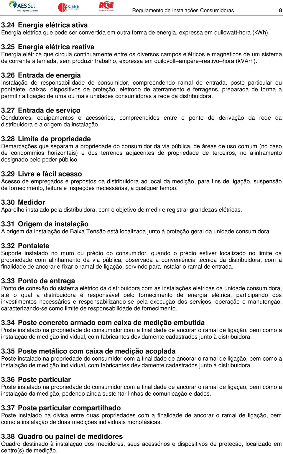 25 Energia elétrica reativa Energia elétrica que circula continuamente entre os diversos campos elétricos e magnéticos de um sistema de corrente alternada, sem produzir trabalho, expressa em