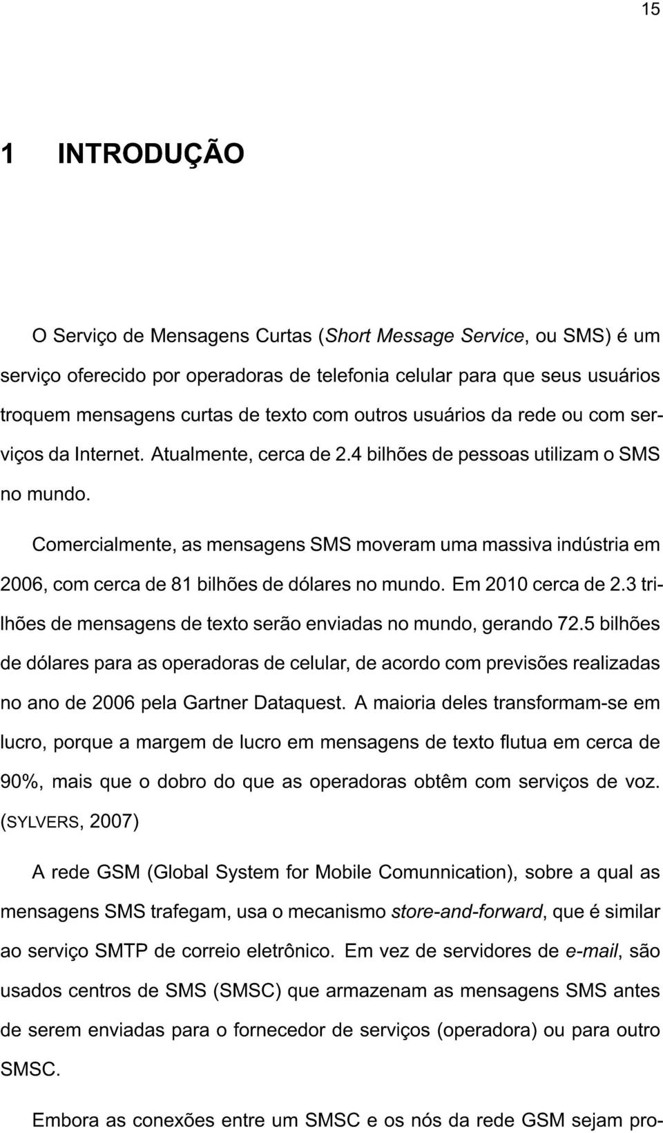 Comercialmente, as mensagens SMS moveram uma massiva indústria em 2006, com cerca de 81 bilhões de dólares no mundo. Em 2010 cerca de 2.