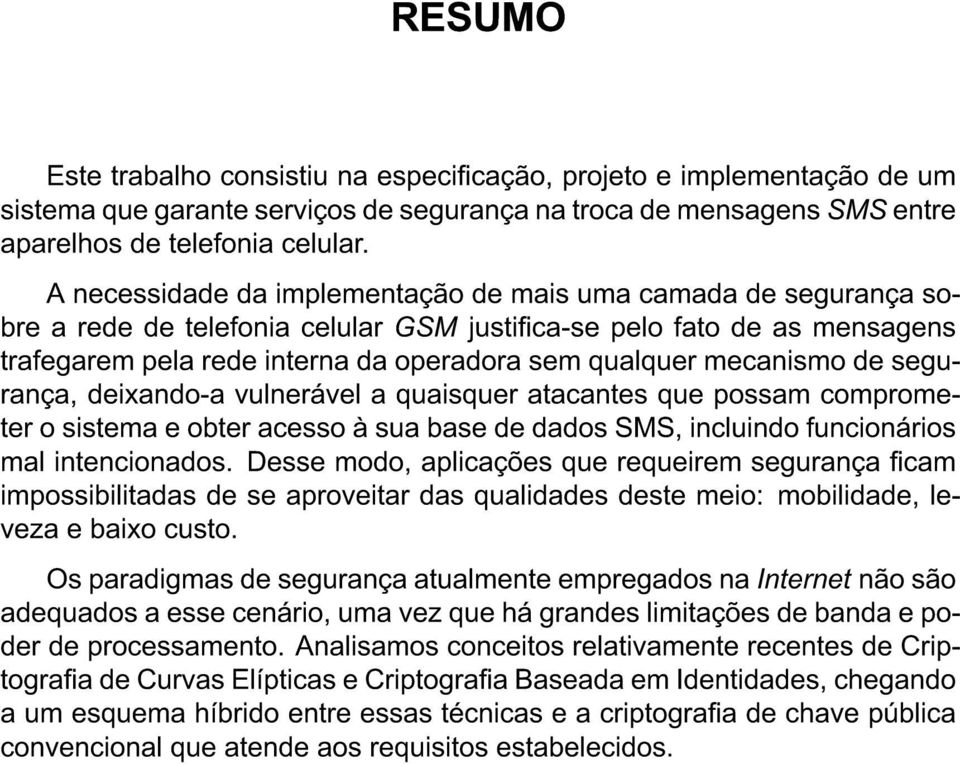 mecanismo de segurança, deixando-a vulnerável a quaisquer atacantes que possam comprometer o sistema e obter acesso à sua base de dados SMS, incluindo funcionários mal intencionados.