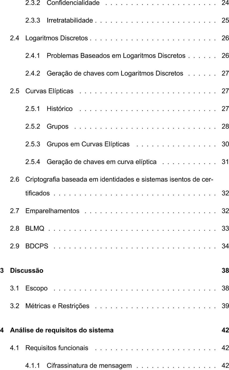 5.3 Grupos em Curvas Elípticas................ 30 2.5.4 Geração de chaves em curva elíptica........... 31 2.6 Criptograa baseada em identidades e sistemas isentos de certicados................................ 32 2.