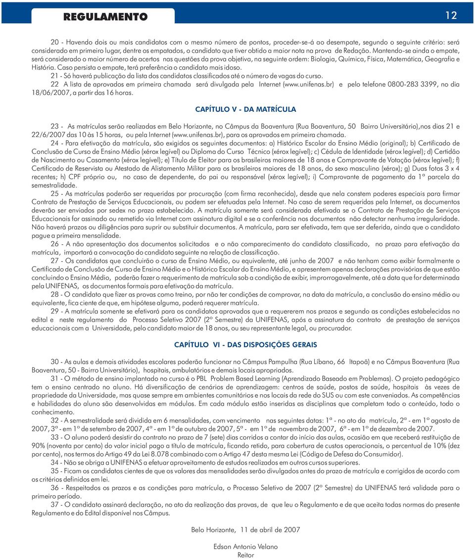 Mantendo-se ainda o empate, será considerado o maior número de acertos nas questões da prova objetiva, na seguinte ordem: Biologia, Química, Física, Matemática, Geografia e História.