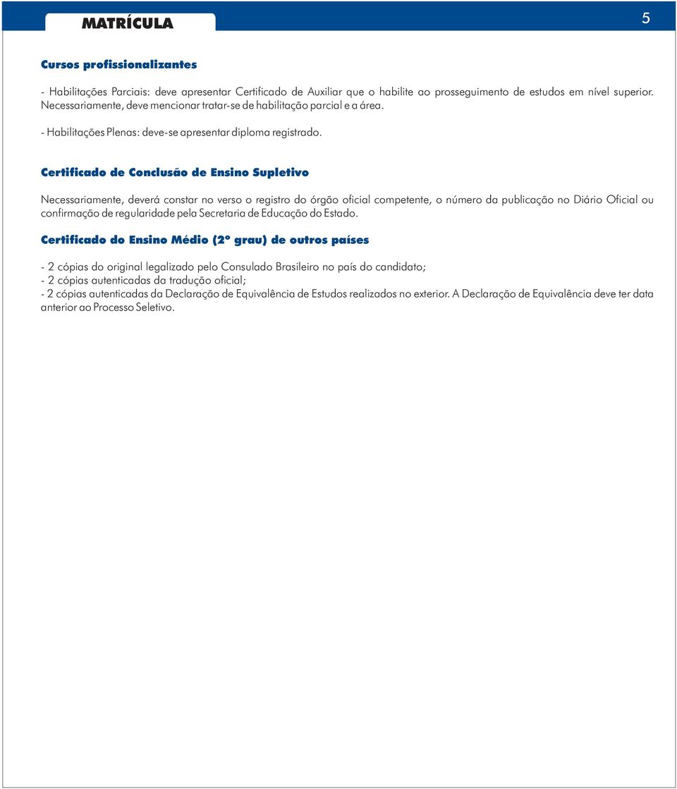 Certificado de Conclusão de Ensino Supletivo Necessariamente, deverá constar no verso o registro do órgão oficial competente, o número da publicação no Diário Oficial ou confirmação de regularidade