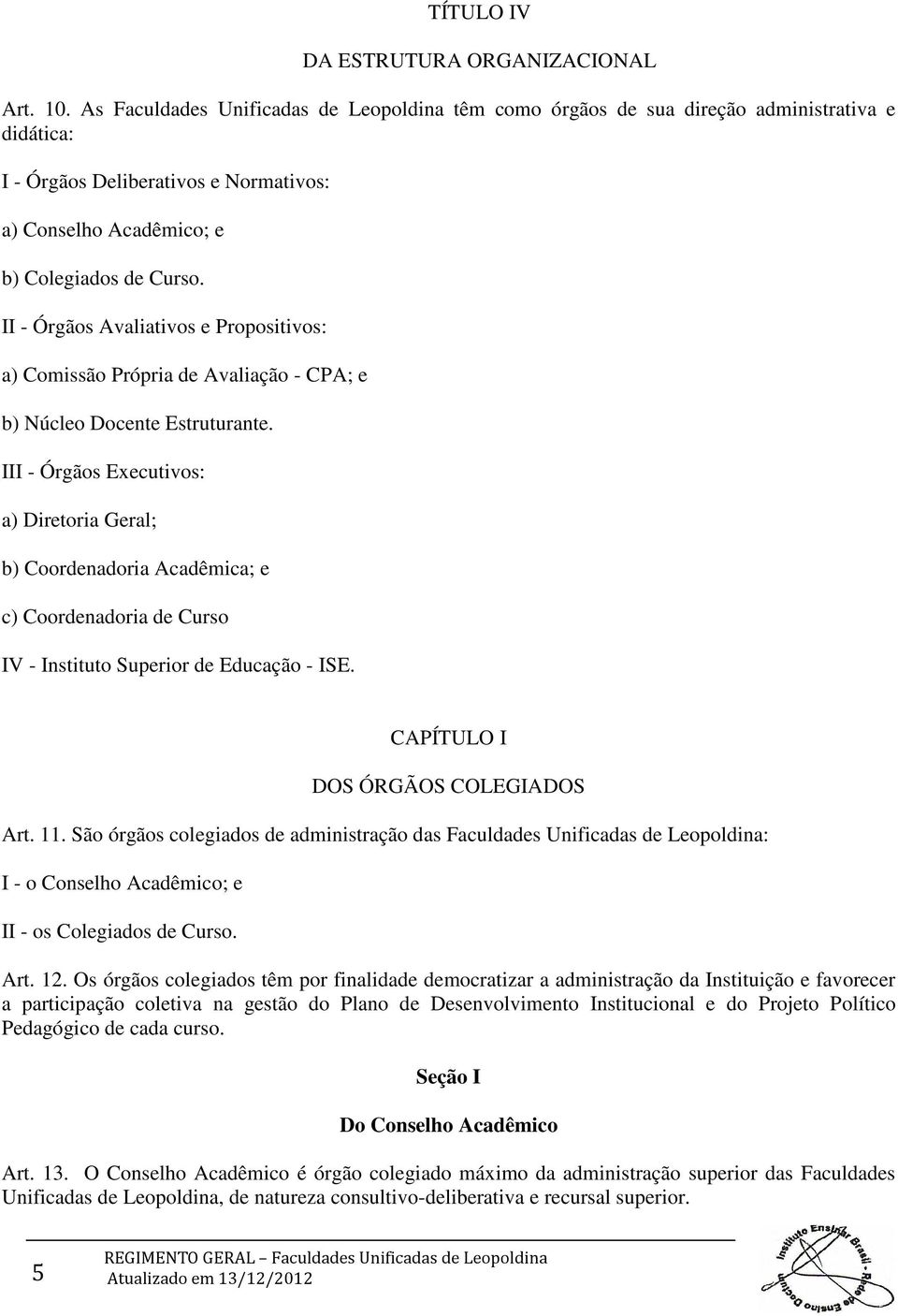 II - Órgãos Avaliativos e Propositivos: a) Comissão Própria de Avaliação - CPA; e b) Núcleo Docente Estruturante.