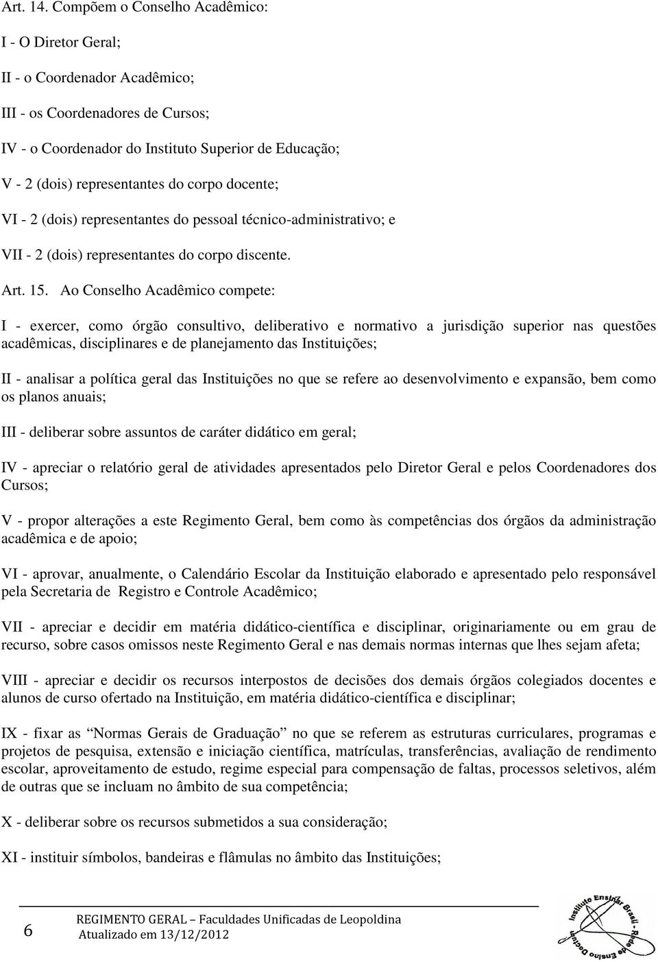 corpo docente; VI - 2 (dois) representantes do pessoal técnico-administrativo; e VII - 2 (dois) representantes do corpo discente. Art. 15.