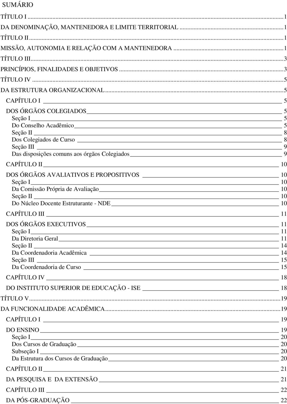 .. 5 CAPÍTULO I 5 DOS ÓRGÃOS COLEGIADOS 5 Seção I 5 Do Conselho Acadêmico 5 Seção II 8 Dos Colegiados de Curso 8 Seção III 9 Das disposições comuns aos órgãos Colegiados 9 CAPÍTULO II 10 DOS ÓRGÃOS