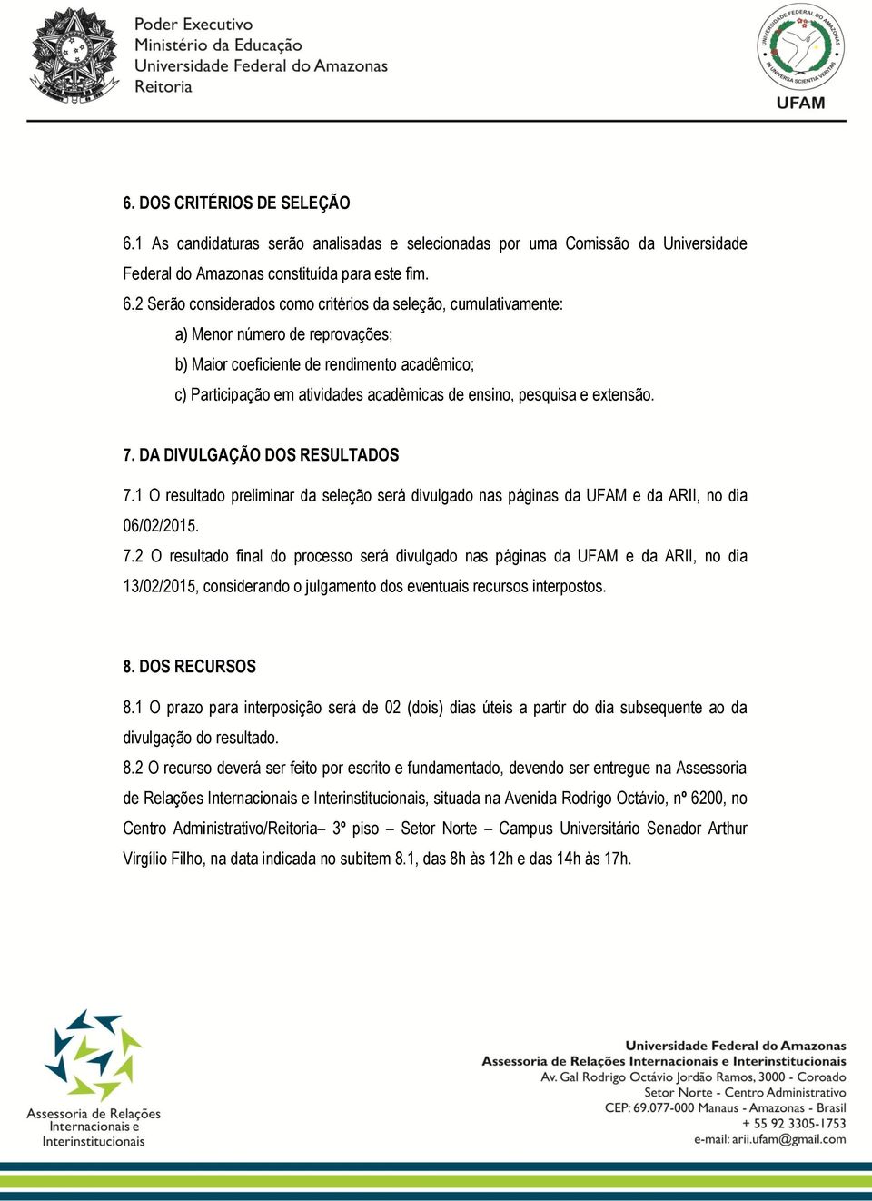 2 Serão considerados como critérios da seleção, cumulativamente: a) Menor número de reprovações; b) Maior coeficiente de rendimento acadêmico; c) Participação em atividades acadêmicas de ensino,