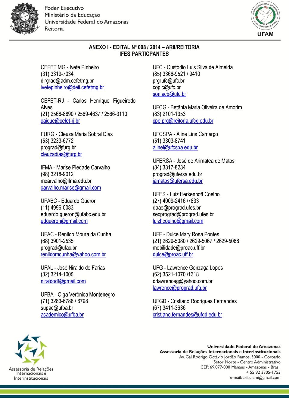 br cleuzadias@furg.br IFMA - Marise Piedade Carvalho (98) 3218-9012 mcarvalho@ifma.edu.br carvalho.marise@gmail.com UFABC - Eduardo Gueron (11) 4996-0083 eduardo.gueron@ufabc.edu.br edgueron@gmail.