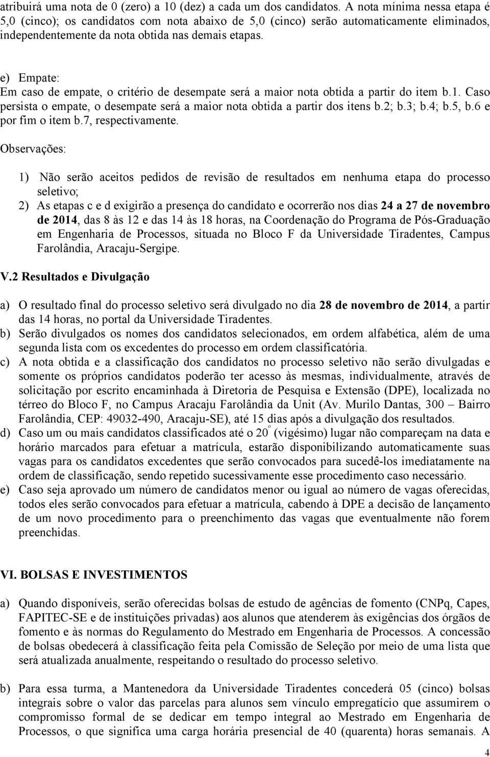 e) Empate: Em caso de empate, o critério de desempate será a maior nota obtida a partir do item b.1. Caso persista o empate, o desempate será a maior nota obtida a partir dos itens b.2; b.3; b.4; b.