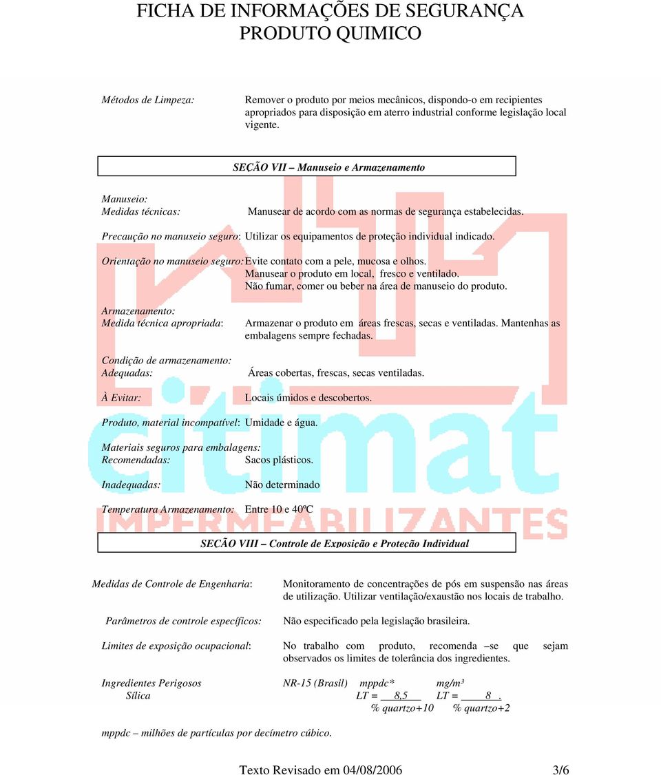 Precaução no manuseio seguro: Utilizar os equipamentos de proteção individual indicado. Orientação no manuseio seguro: Evite contato com a pele, mucosa e olhos.