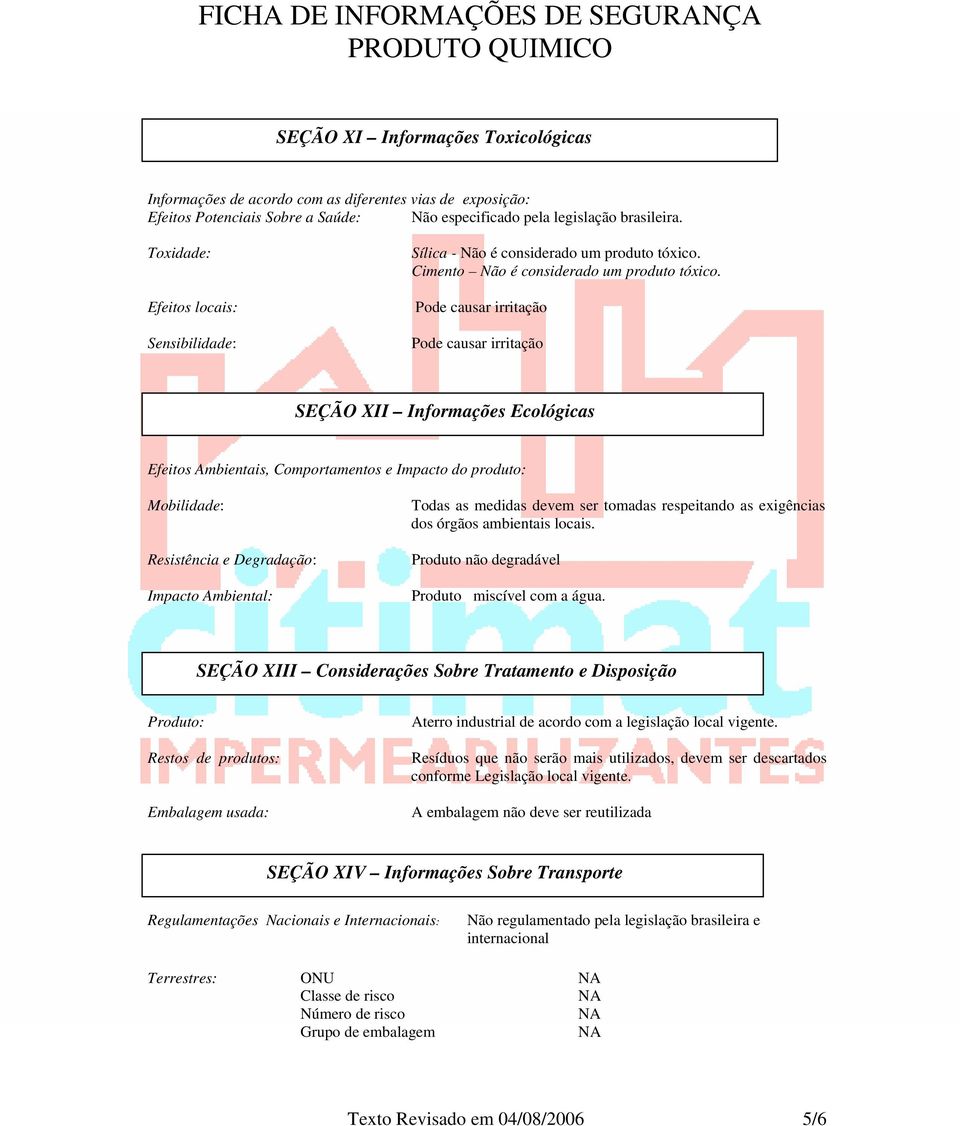 Pode causar irritação Pode causar irritação SEÇÃO XII Informações Ecológicas Efeitos Ambientais, Comportamentos e Impacto do produto: Mobilidade: Resistência e Degradação: Impacto Ambiental: Todas as