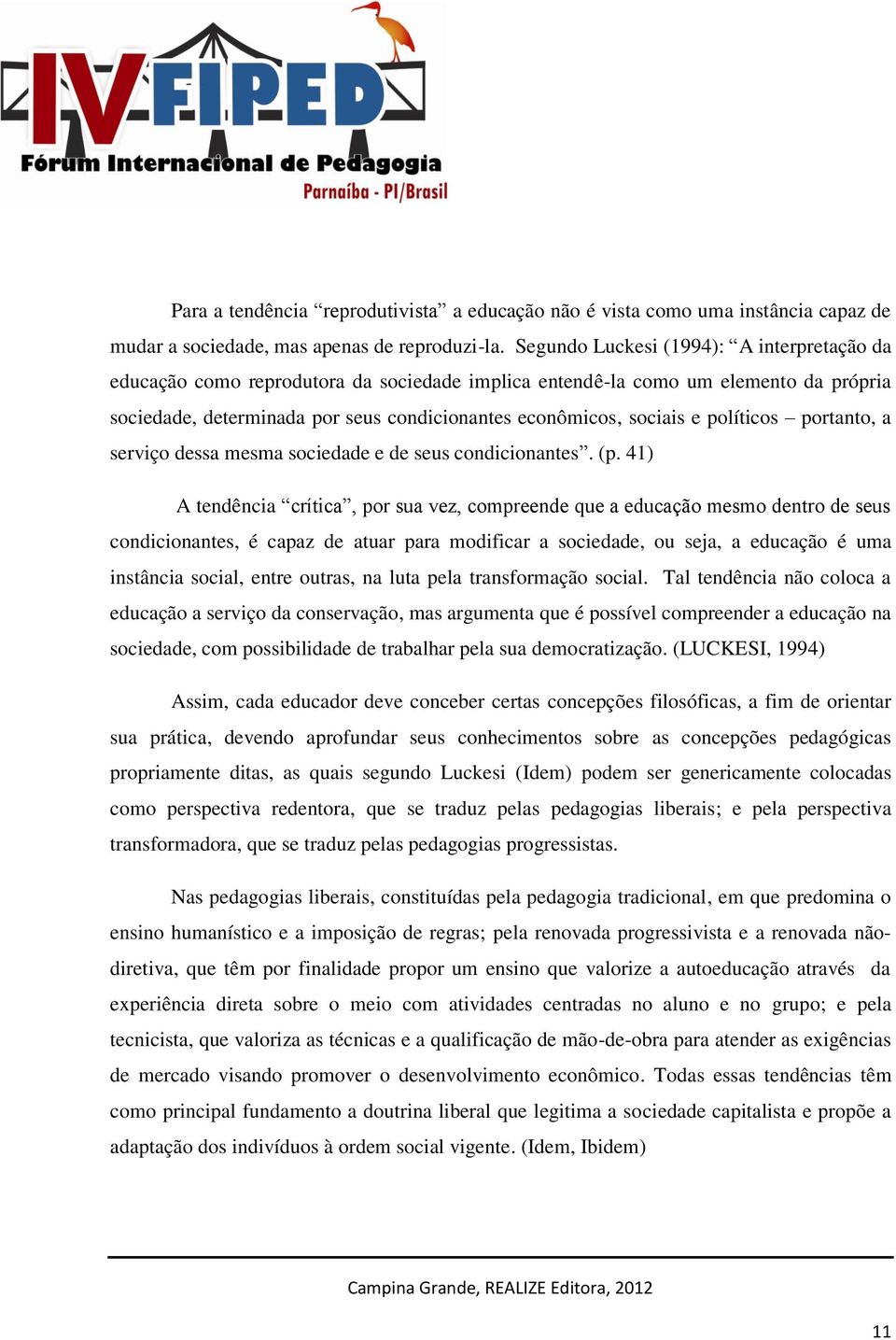 políticos portanto, a serviço dessa mesma sociedade e de seus condicionantes. (p.