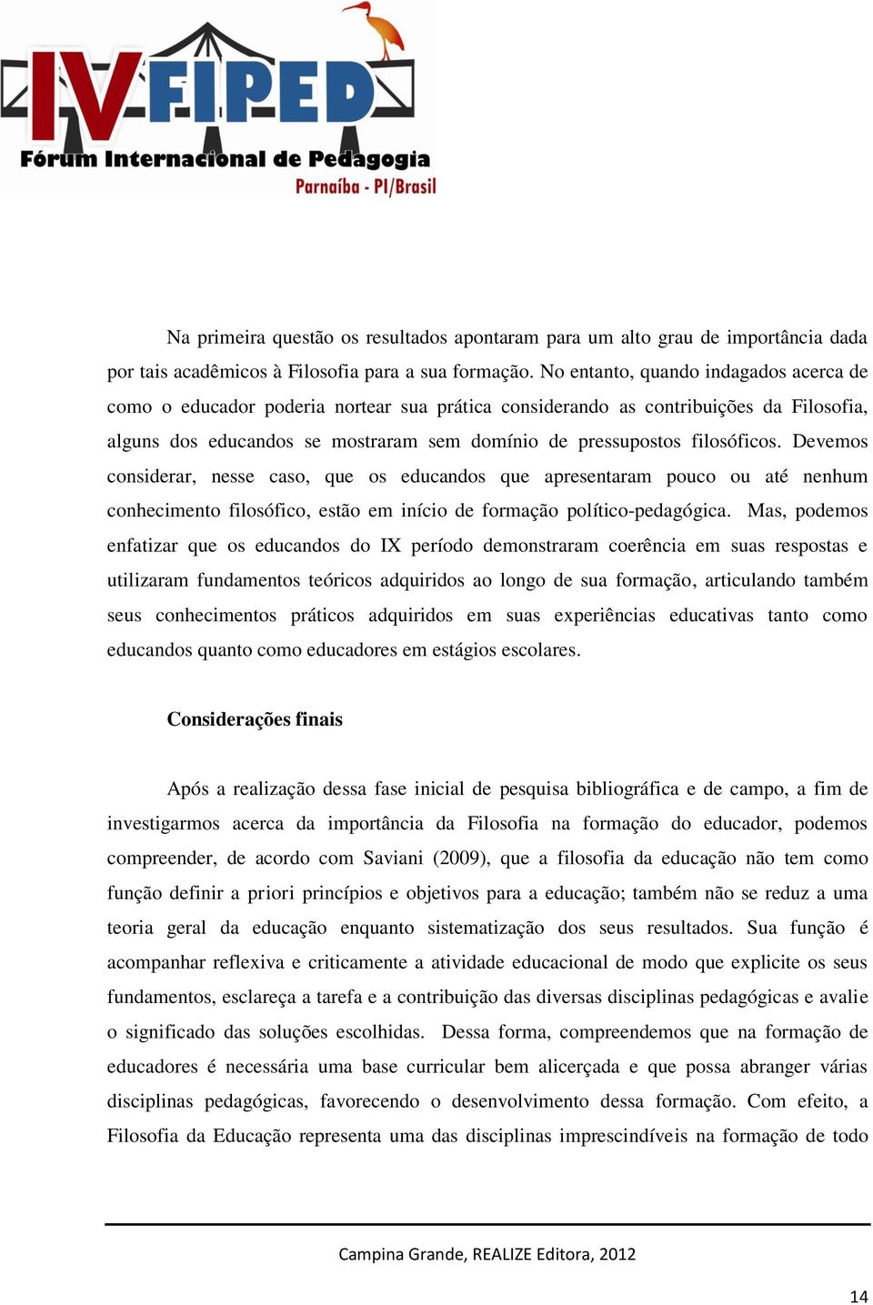 filosóficos. Devemos considerar, nesse caso, que os educandos que apresentaram pouco ou até nenhum conhecimento filosófico, estão em início de formação político-pedagógica.