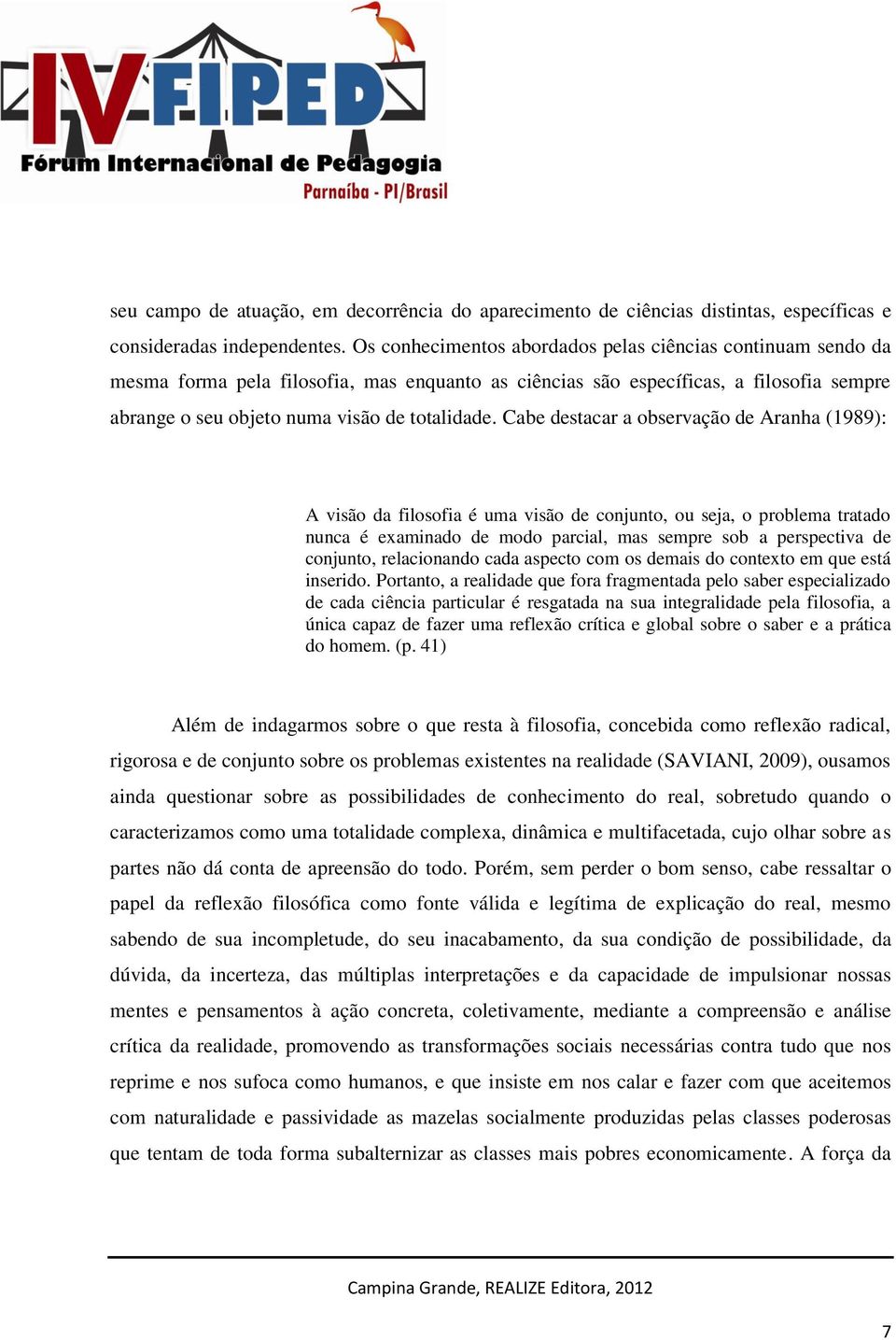 Cabe destacar a observação de Aranha (1989): A visão da filosofia é uma visão de conjunto, ou seja, o problema tratado nunca é examinado de modo parcial, mas sempre sob a perspectiva de conjunto,