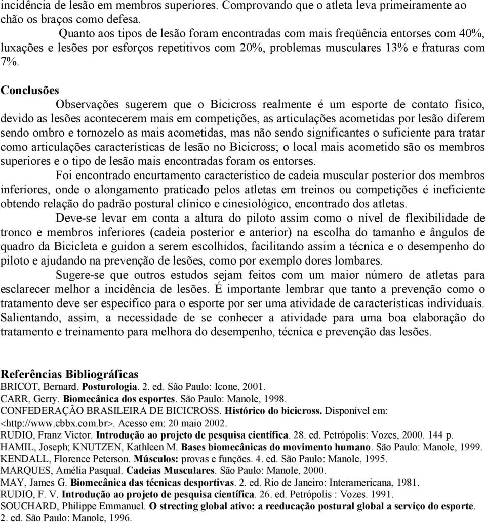 Conclusões Observações sugerem que o Bicicross realmente é um esporte de contato físico, devido as lesões acontecerem mais em competições, as articulações acometidas por lesão diferem sendo ombro e