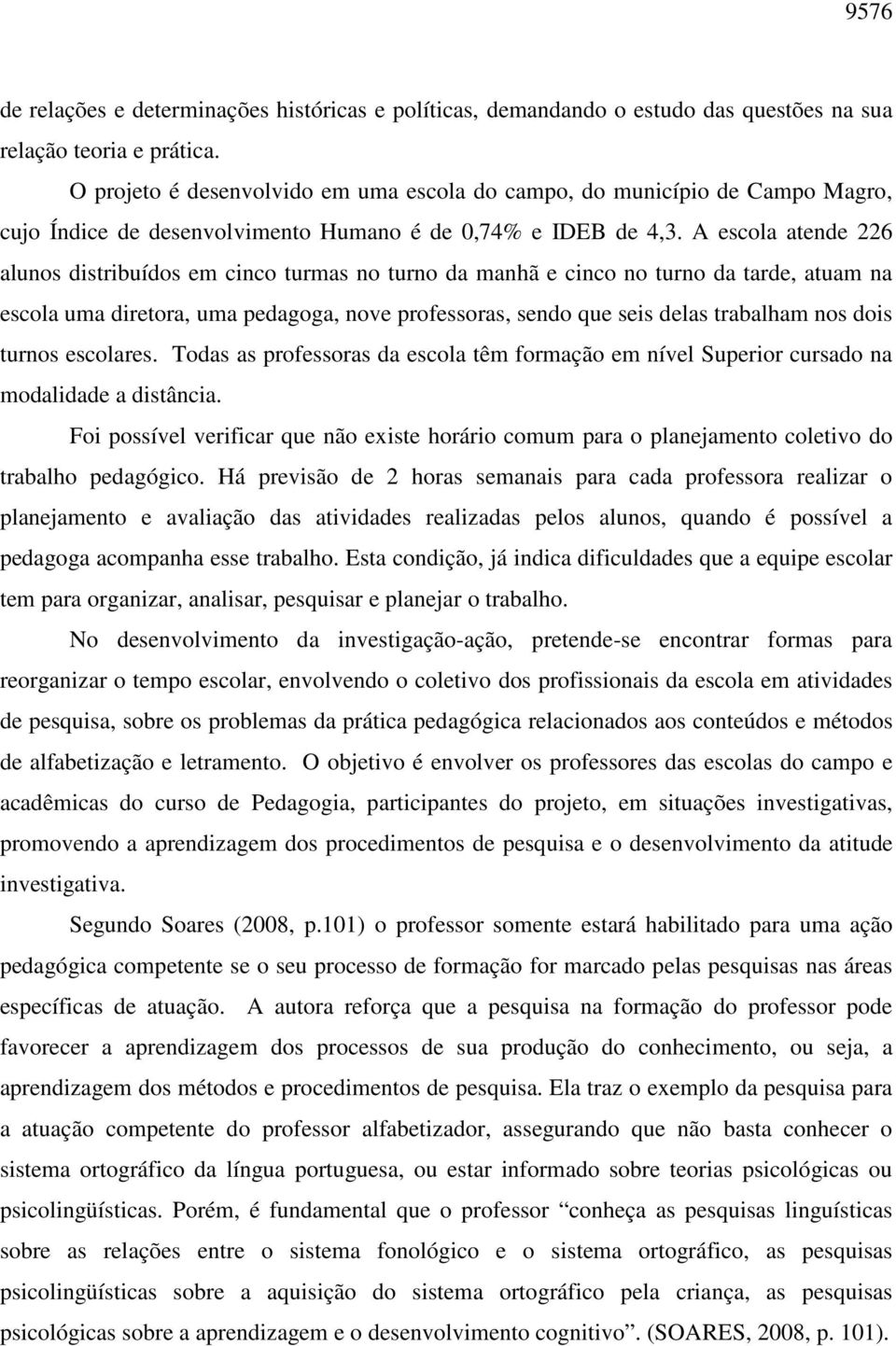 A escola atende 226 alunos distribuídos em cinco turmas no turno da manhã e cinco no turno da tarde, atuam na escola uma diretora, uma pedagoga, nove professoras, sendo que seis delas trabalham nos