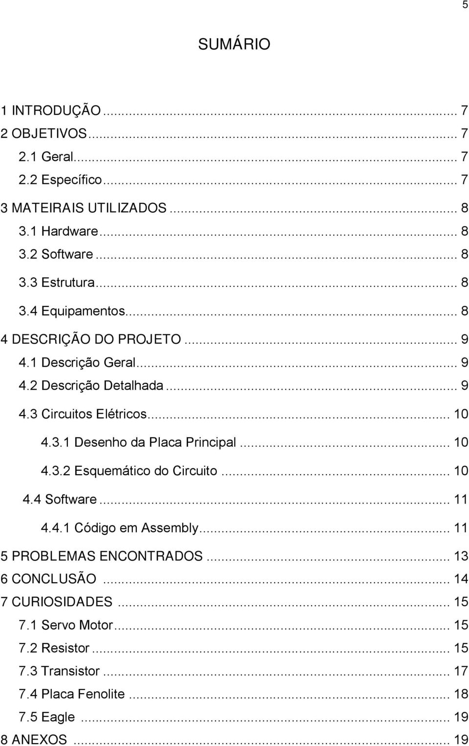 .. 10 4.3.2 Esquemático do Circuito... 10 4.4 Software... 11 4.4.1 Código em Assembly... 11 5 PROBLEMAS ENCONTRADOS... 13 6 CONCLUSÃO.