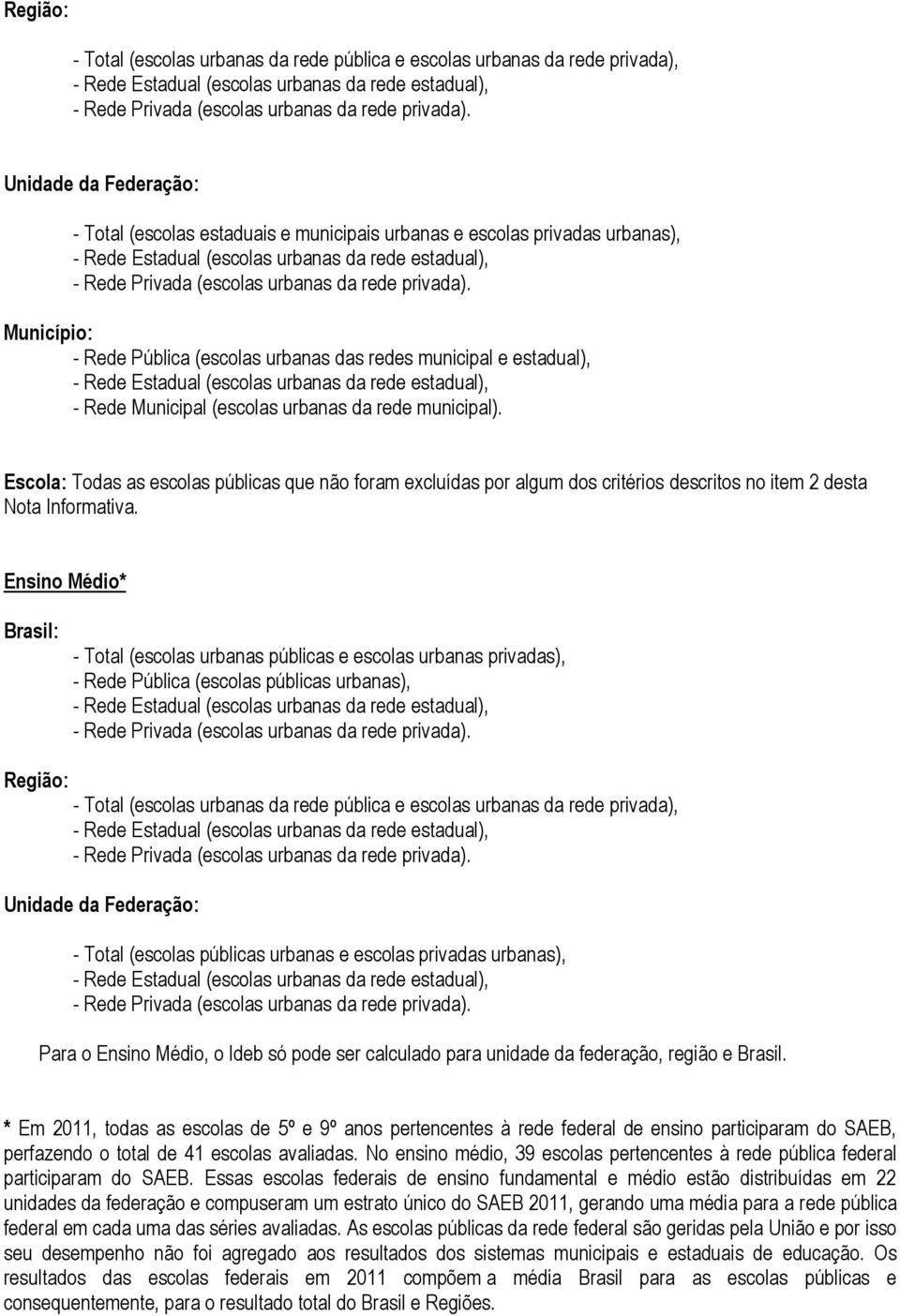 Escola: Todas as escolas públicas que não foram excluídas por algum dos critérios descritos no item 2 desta Nota Informativa.