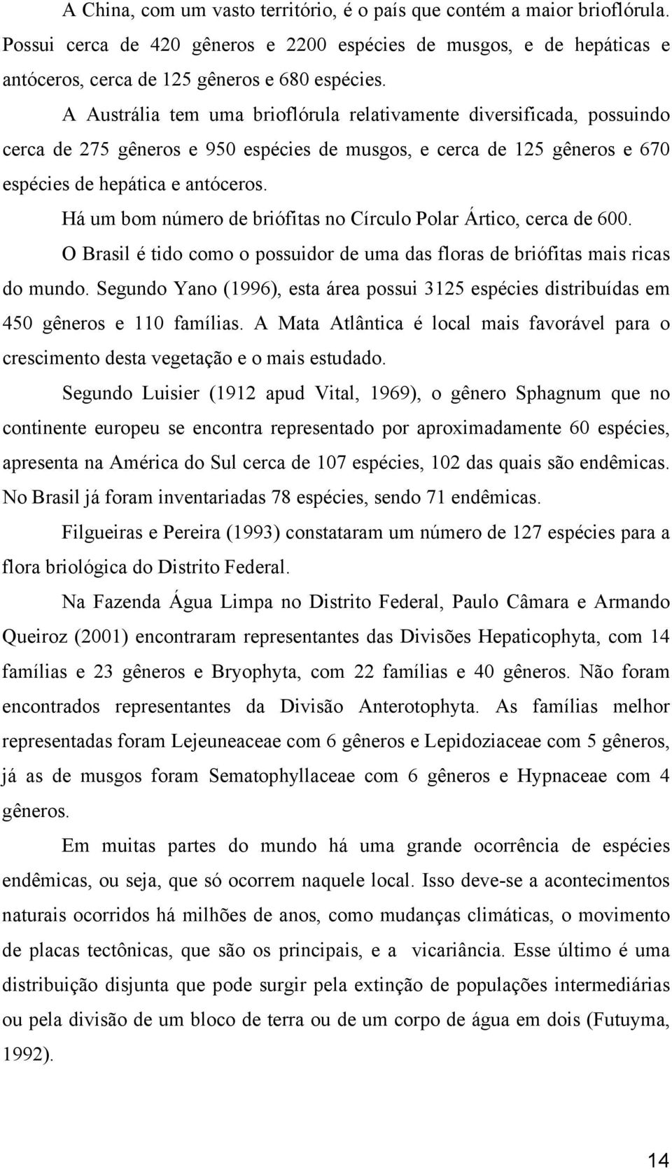 Há um bom número de briófitas no Círculo Polar Ártico, cerca de 600. O Brasil é tido como o possuidor de uma das floras de briófitas mais ricas do mundo.