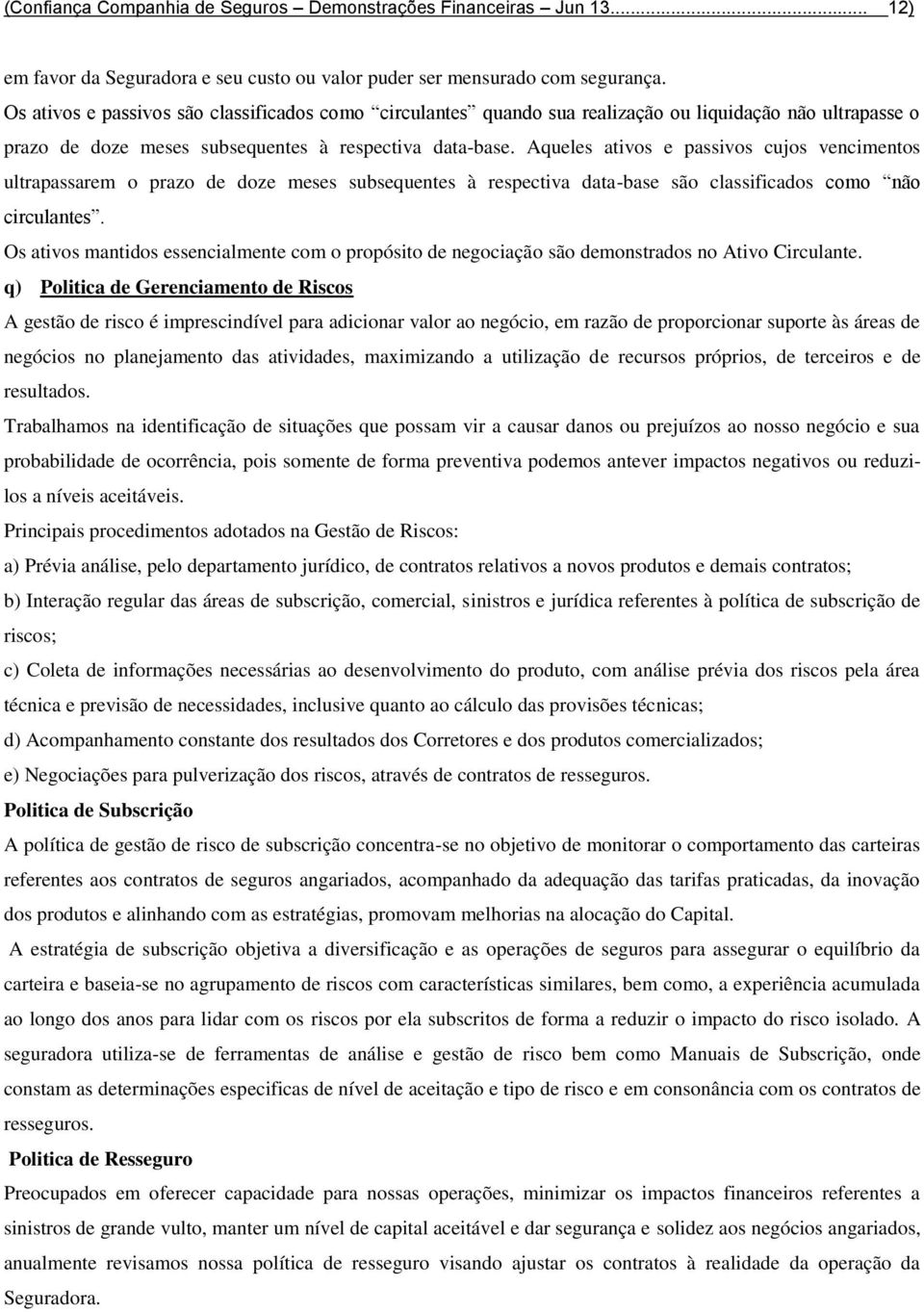 Aqueles ativos e passivos cujos vencimentos ultrapassarem o prazo de doze meses subsequentes à respectiva data-base são classificados como não circulantes.