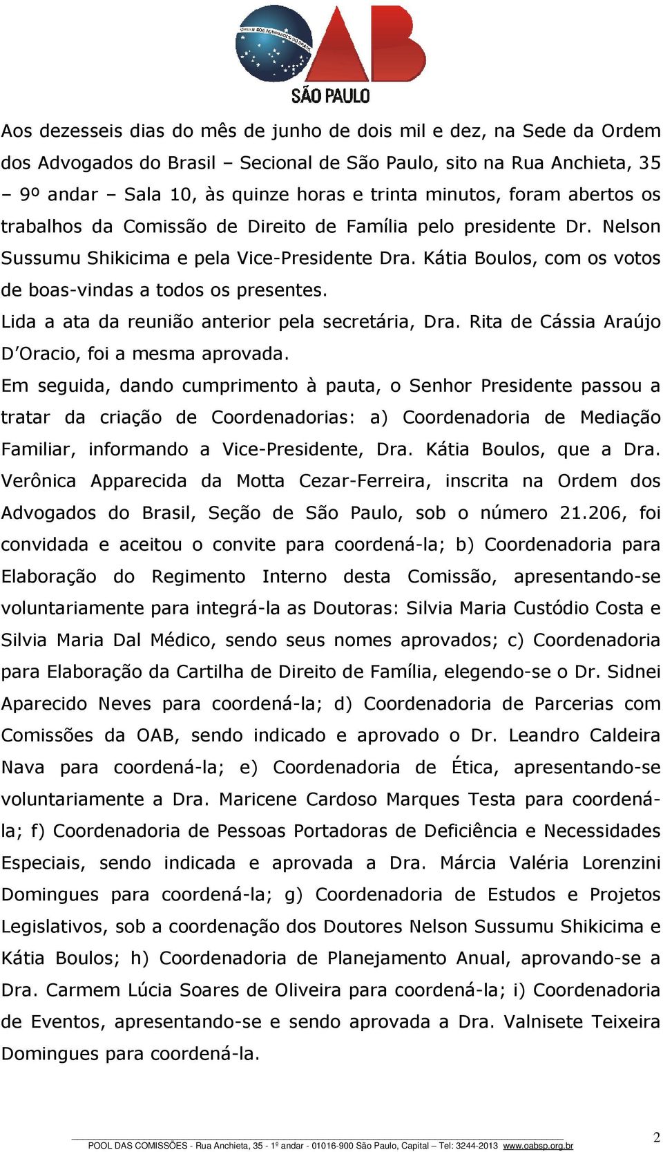 Lida a ata da reunião anterior pela secretária, Dra. Rita de Cássia Araújo D Oracio, foi a mesma aprovada.