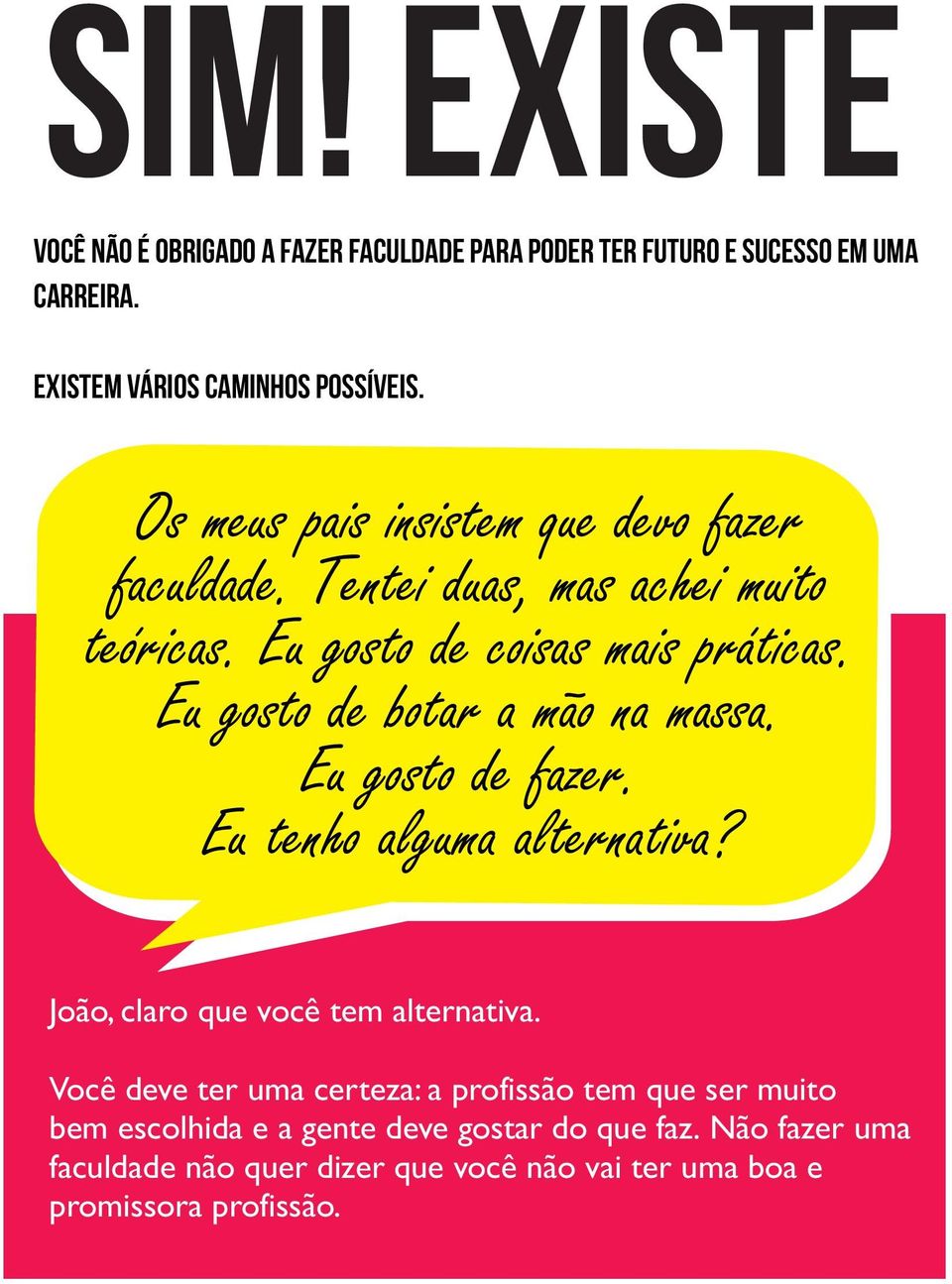 Eu gosto de botar a mão na massa. Eu gosto de fazer. Eu tenho alguma alternativa? João, claro que você tem alternativa.