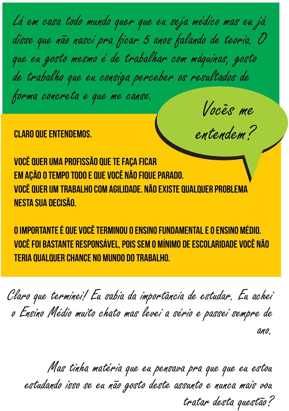 s. entendem? Você quer uma profissão que te faça ficar em ação o tempo todo e que você não fique parado. Você quer um trabalho com agilidade. Não existe qualquer problema nesta sua decisão.