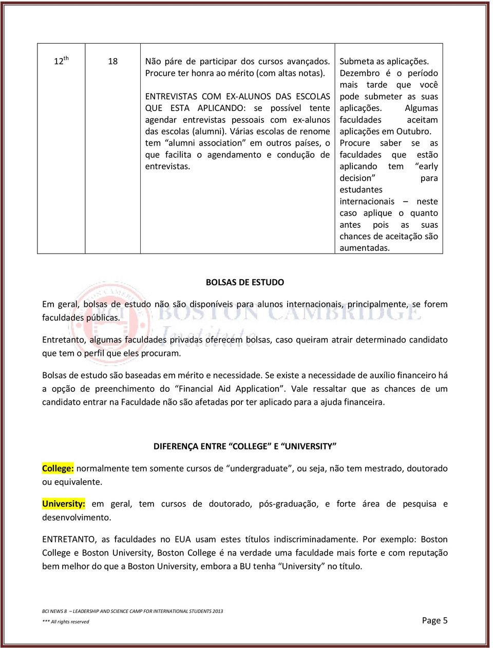 Várias escolas de renome tem alumni association em outros países, o que facilita o agendamento e condução de entrevistas. Submeta as aplicações.