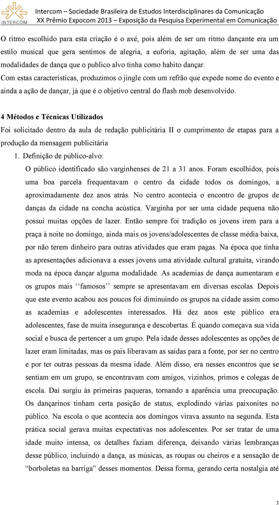 Com estas características, produzimos o jingle com um refrão que expede nome do evento e ainda a ação de dançar, já que é o objetivo central do flash mob desenvolvido.