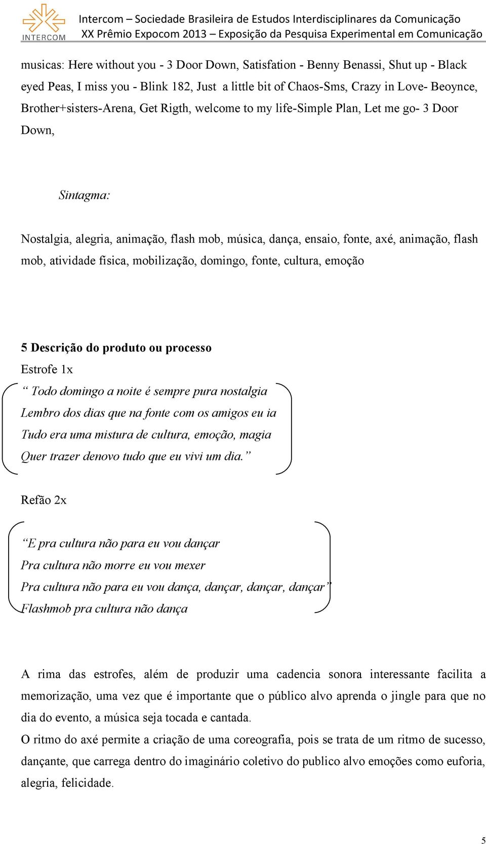 mobilização, domingo, fonte, cultura, emoção 5 Descrição do produto ou processo Estrofe 1x Todo domingo a noite é sempre pura nostalgia Lembro dos dias que na fonte com os amigos eu ia Tudo era uma